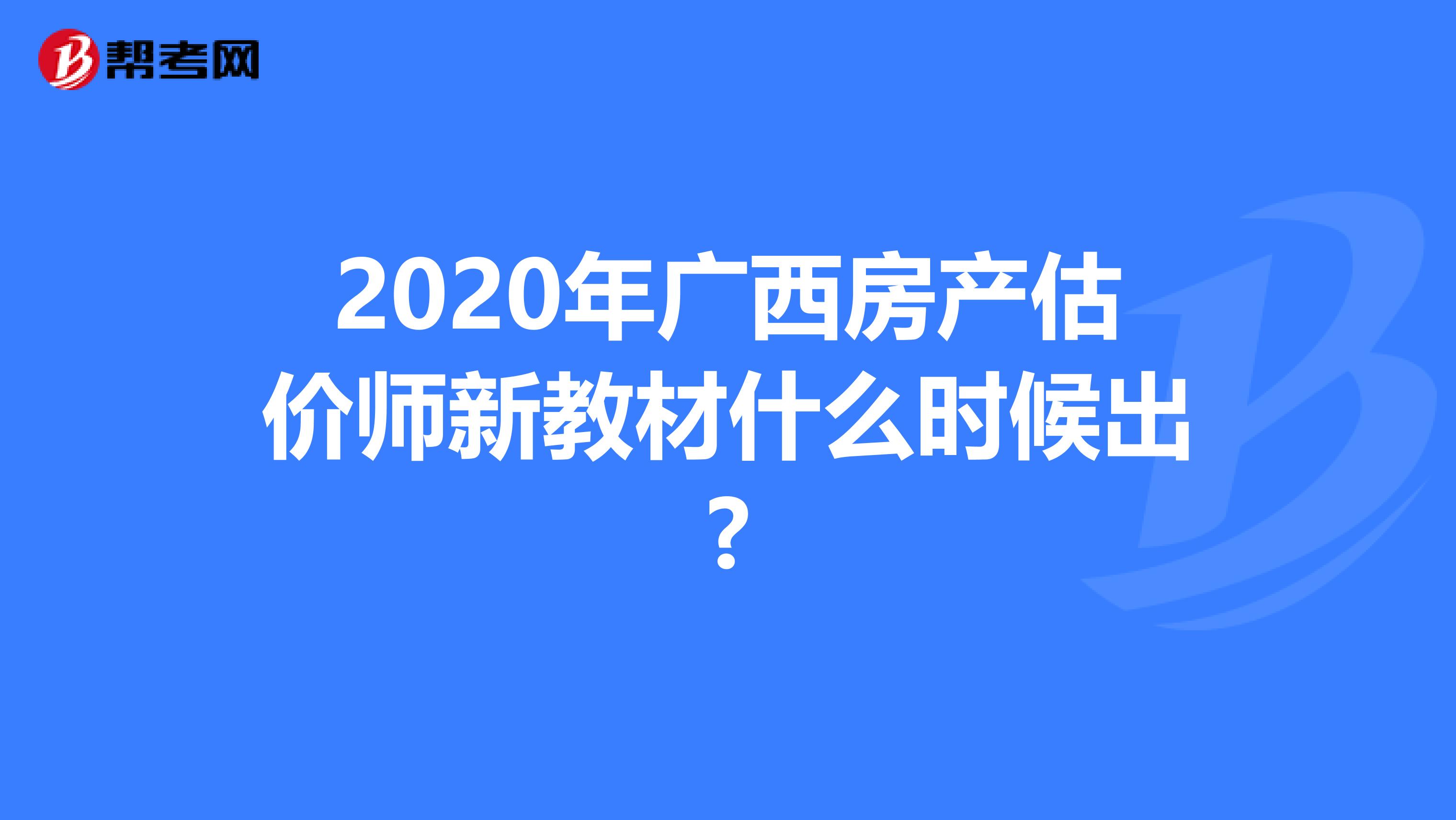 2020年广西房产估价师新教材什么时候出?
