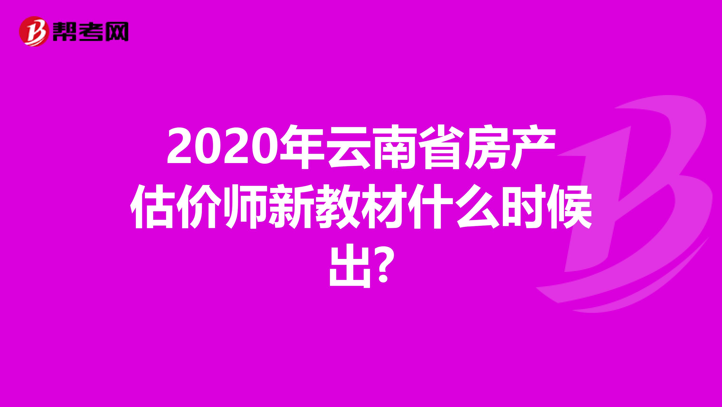 2020年云南省房产估价师新教材什么时候出?