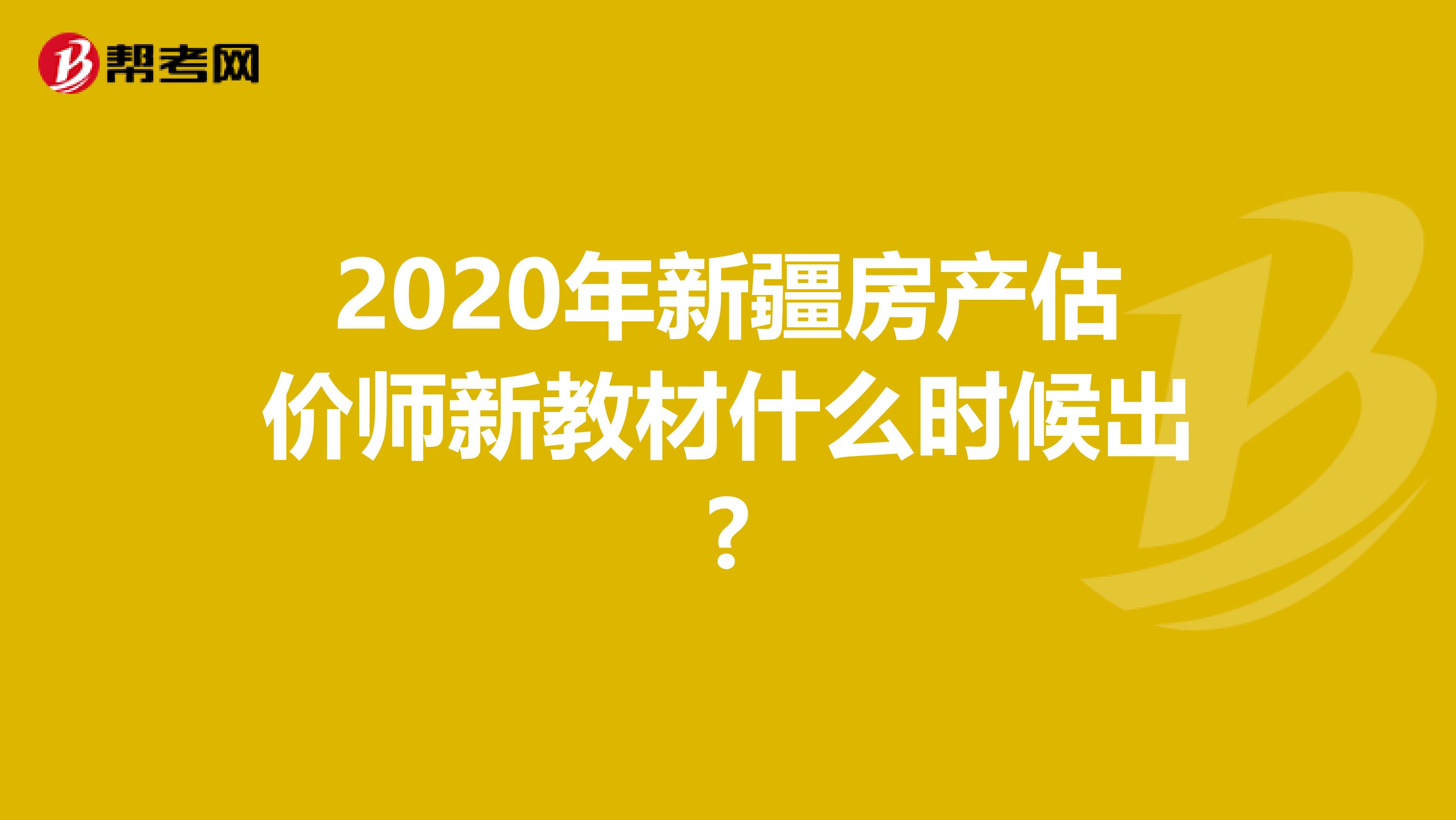 2020年新疆房产估价师新教材什么时候出?