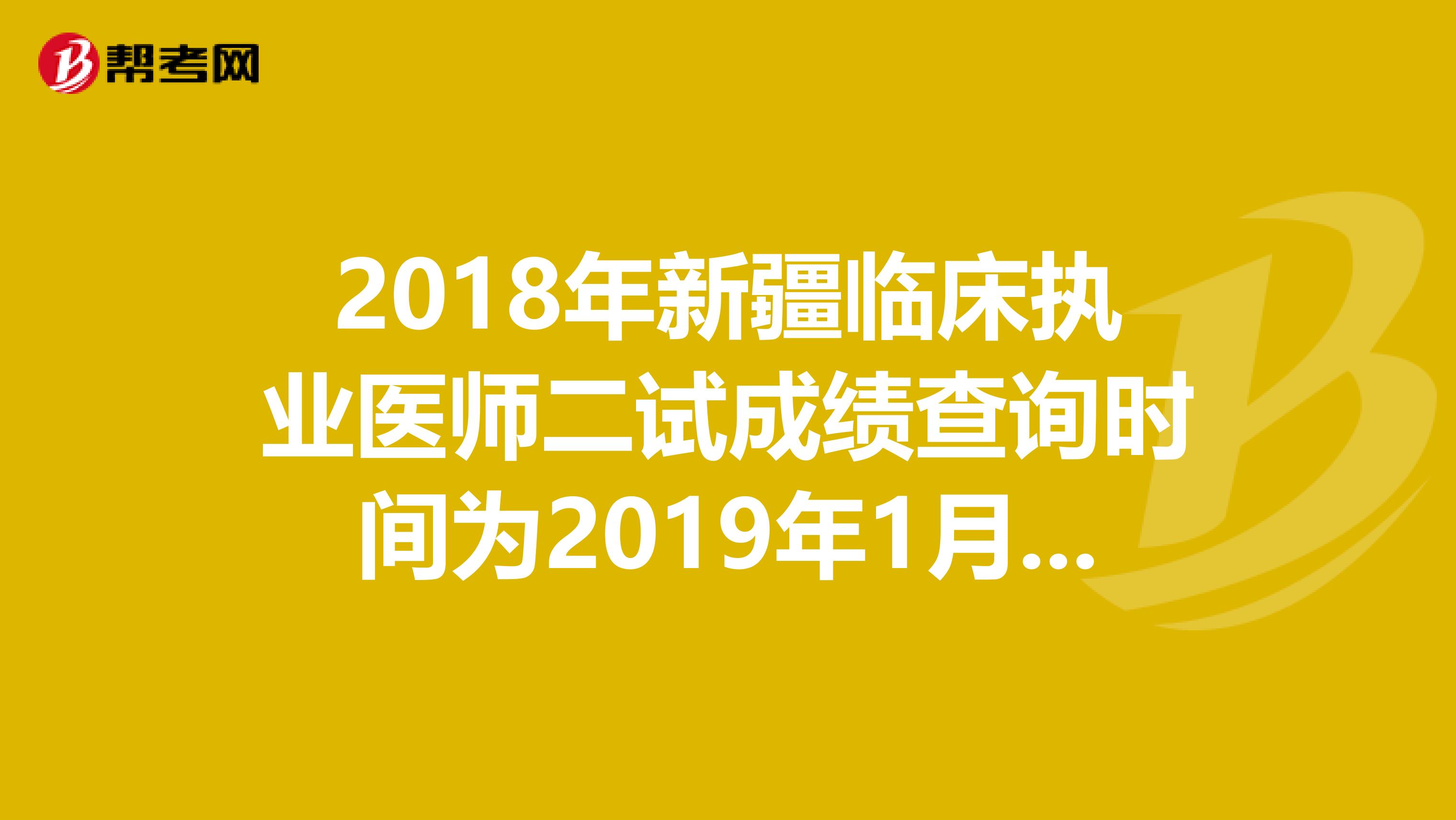 2018年新疆臨床執業醫師二試成績查詢時間為2019年1月14日