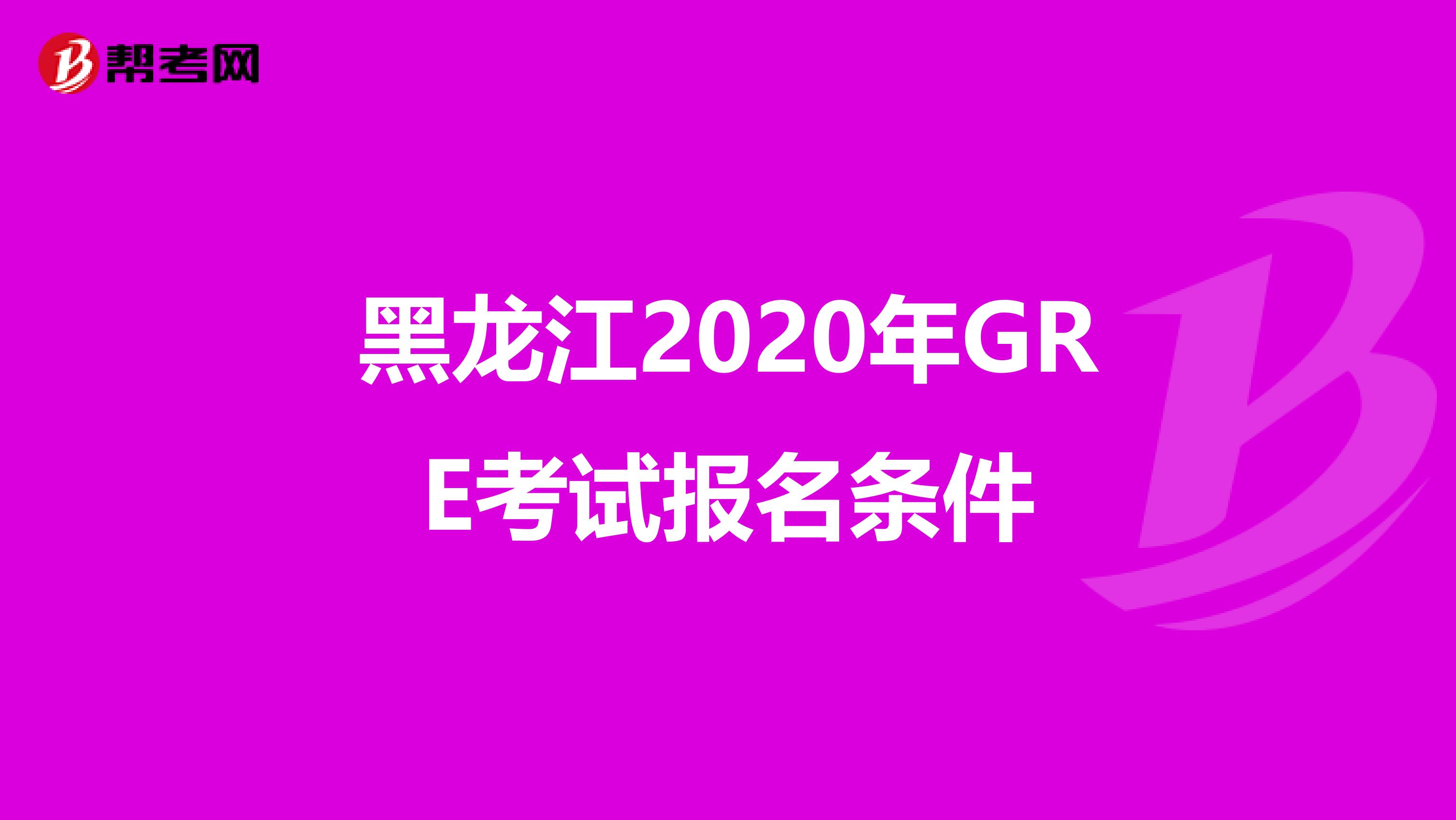 黑龙江2020年GRE考试报名条件