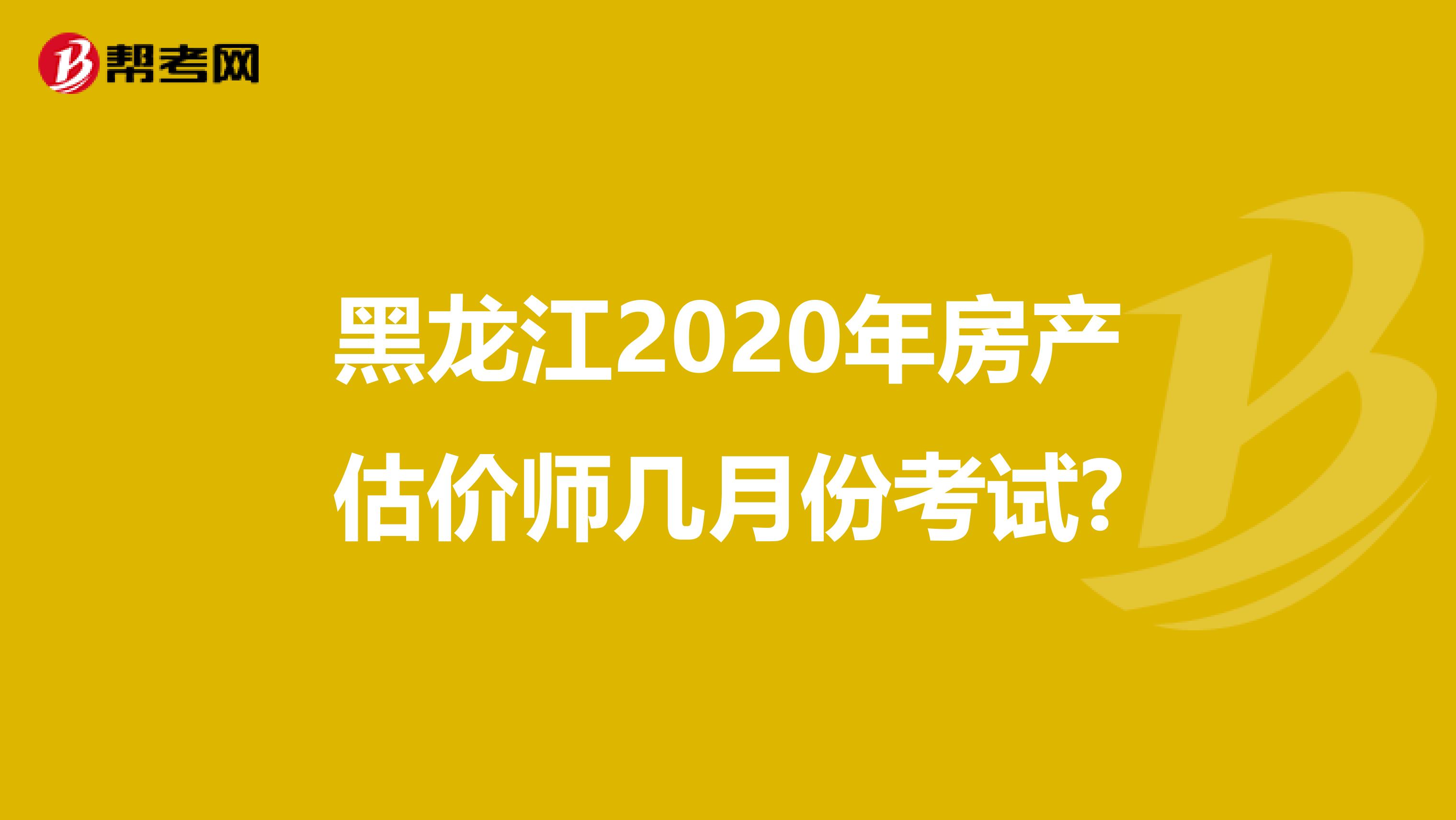 黑龙江2020年房产估价师几月份考试?