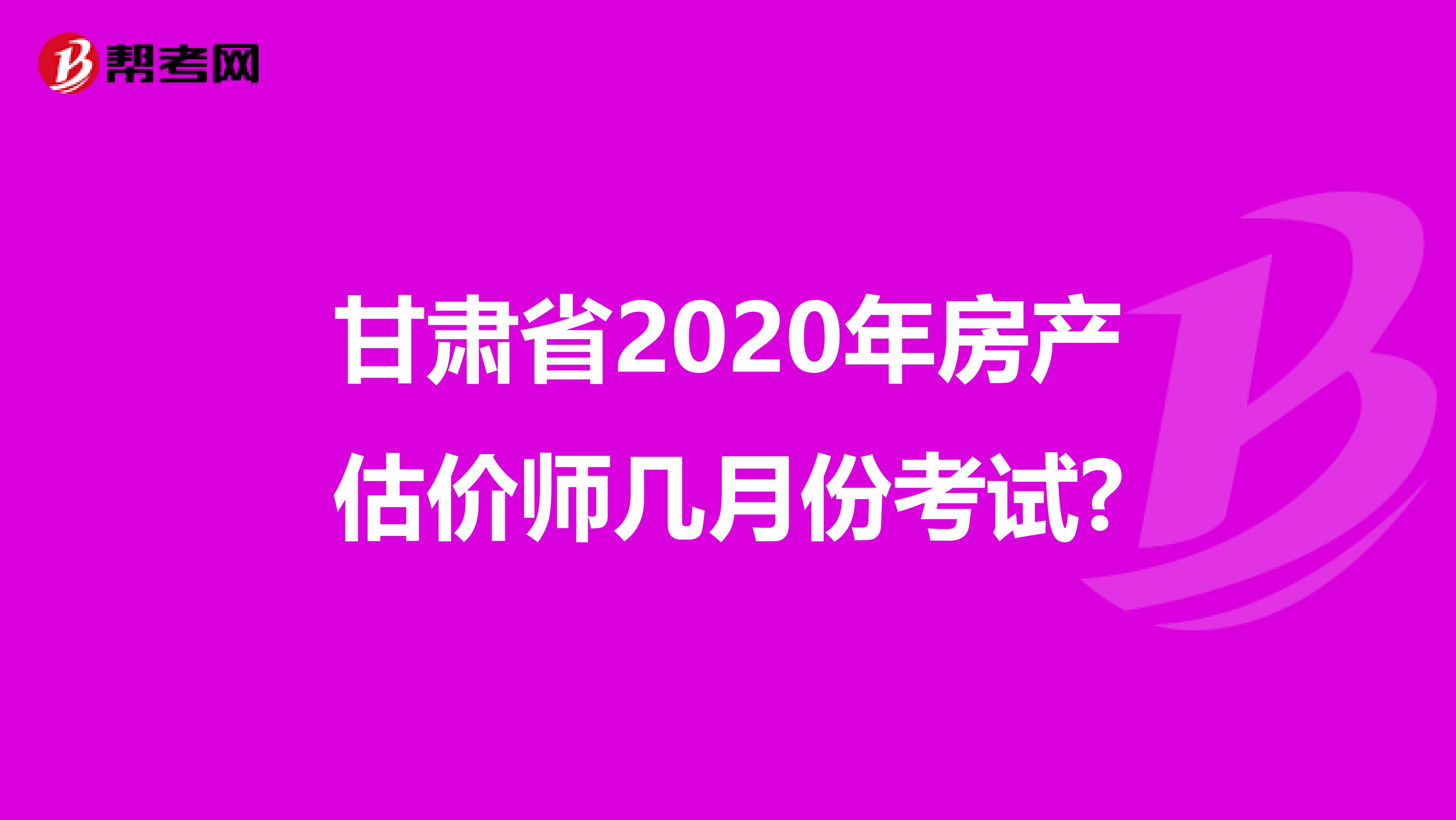 甘肃省2020年房产估价师几月份考试?