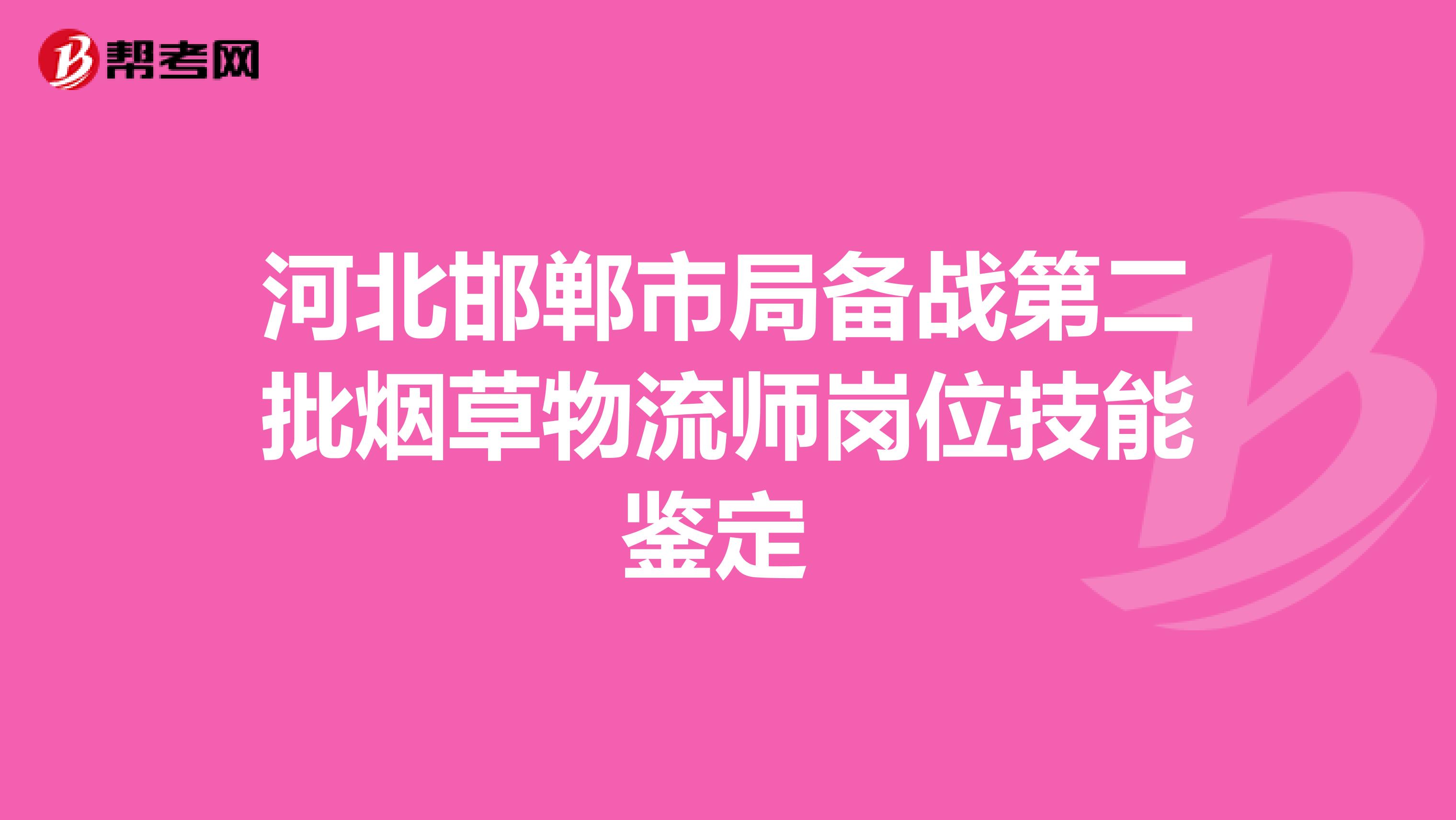 河北邯郸市局备战第二批烟草物流师岗位技能鉴定 