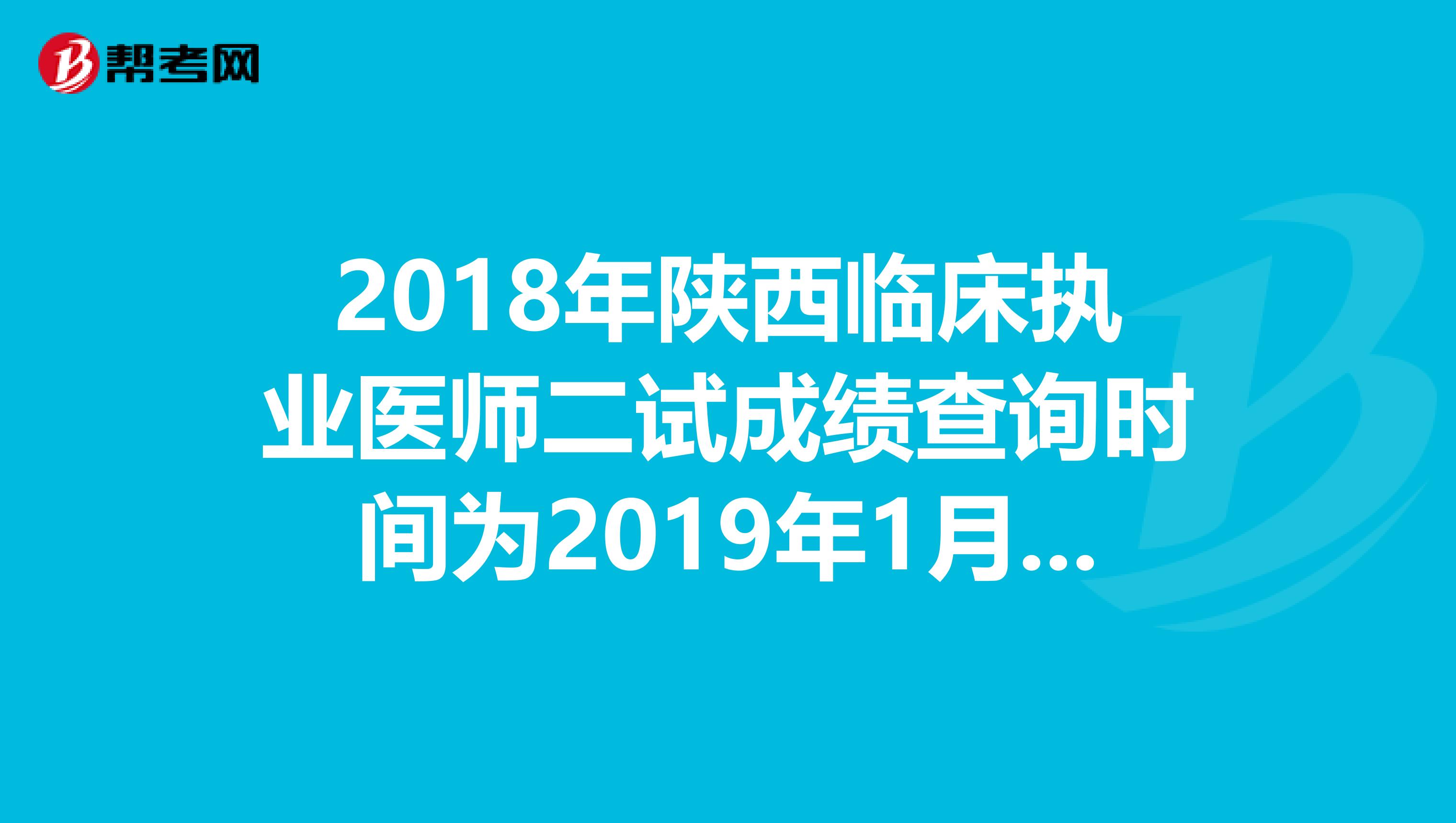 2018年陕西临床执业医师二试成绩查询时间为2019年1月14日