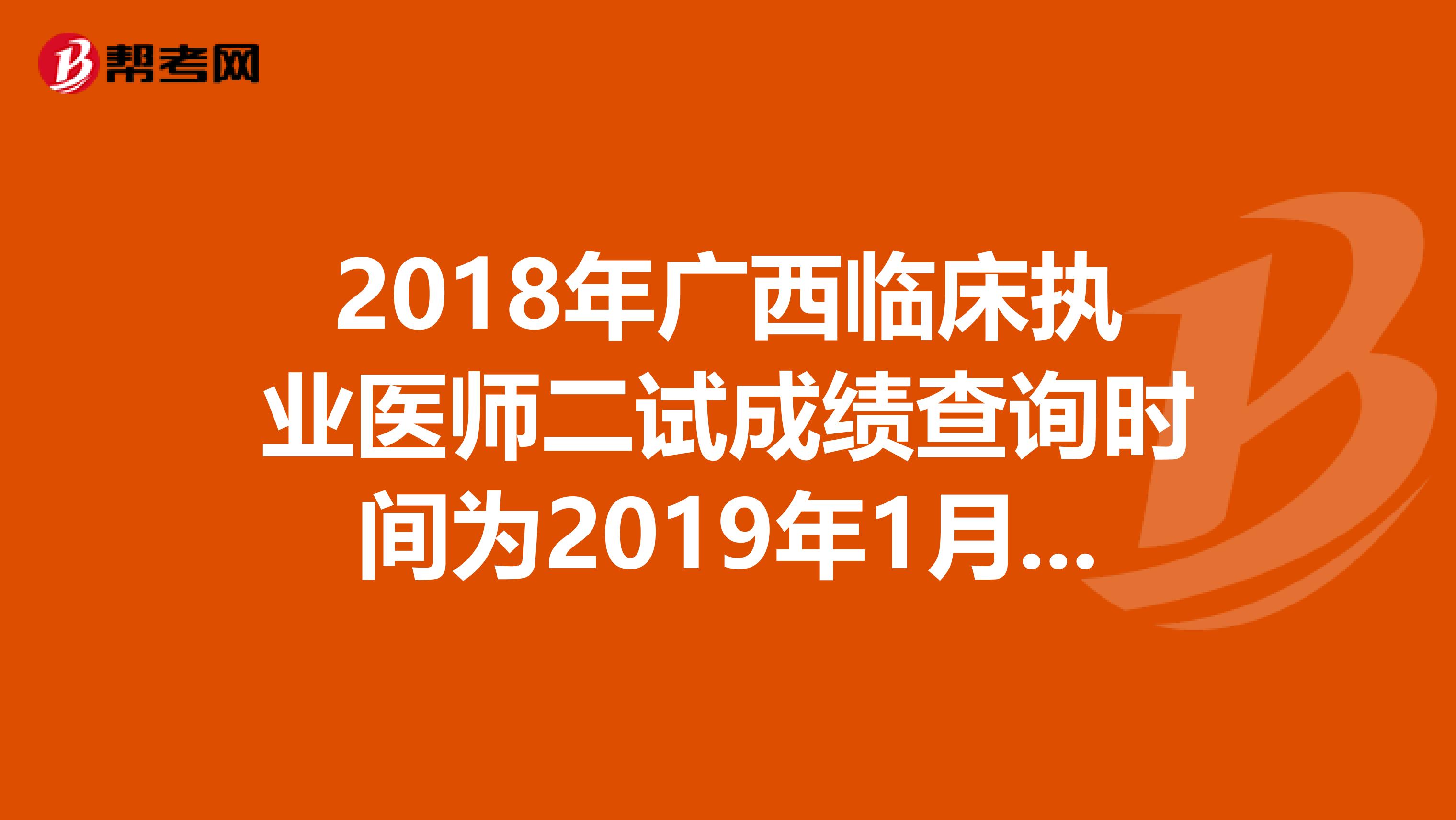 2018年广西临床执业医师二试成绩查询时间为2019年1月14日