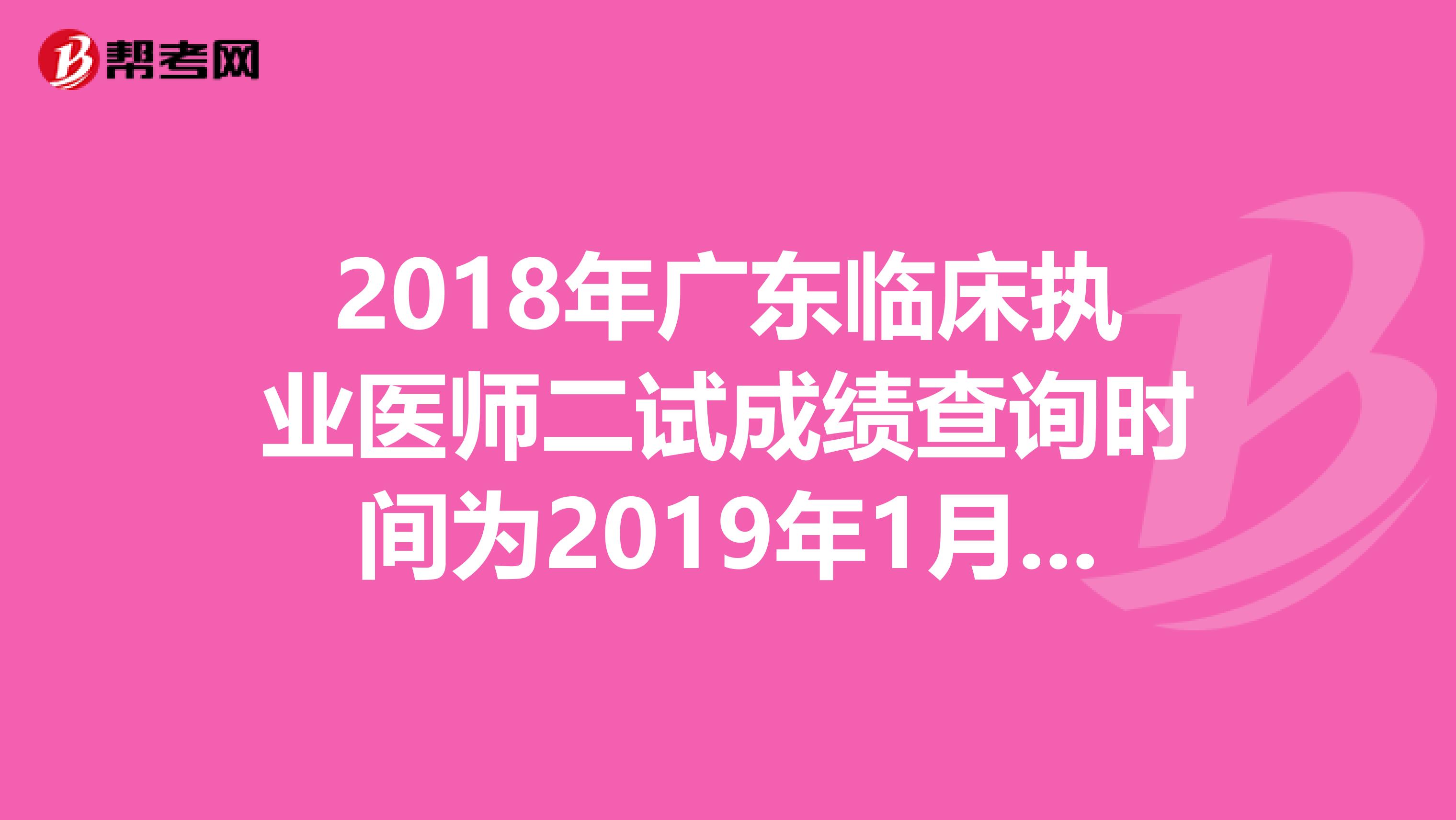 2018年广东临床执业医师二试成绩查询时间为2019年1月14日