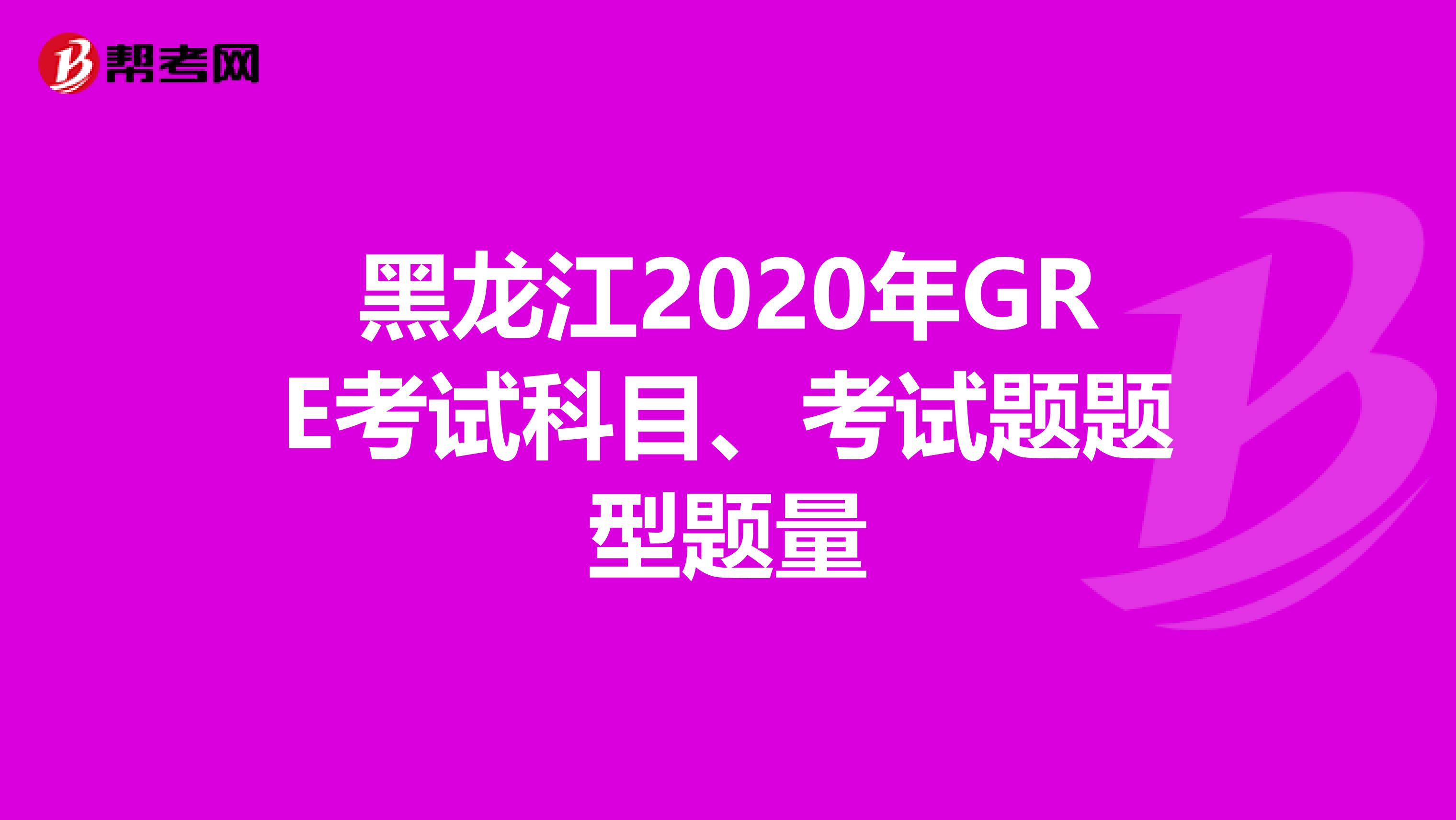 黑龙江2020年GRE考试科目、考试题题型题量