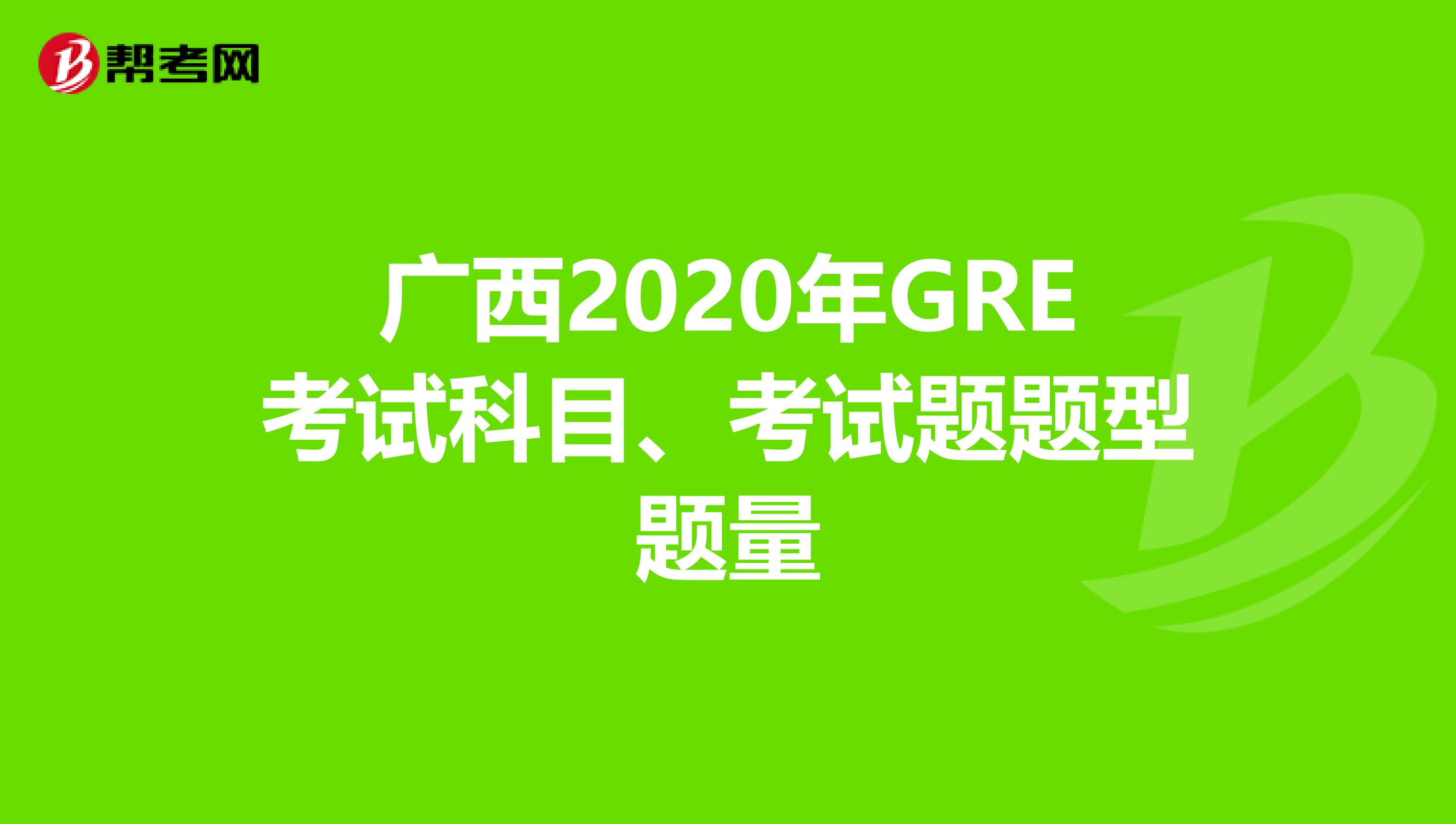 广西2020年GRE考试科目、考试题题型题量