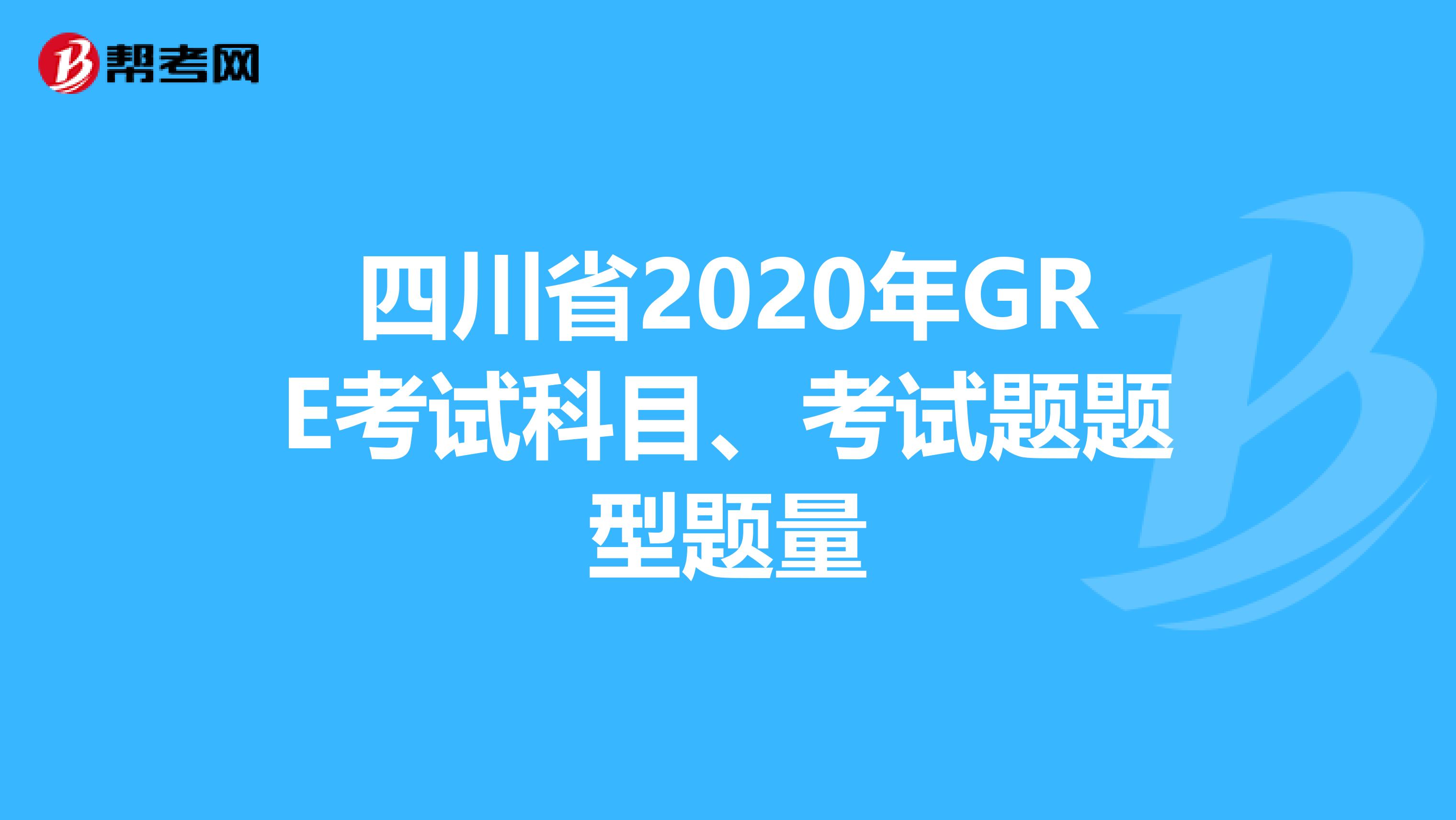 四川省2020年GRE考试科目、考试题题型题量