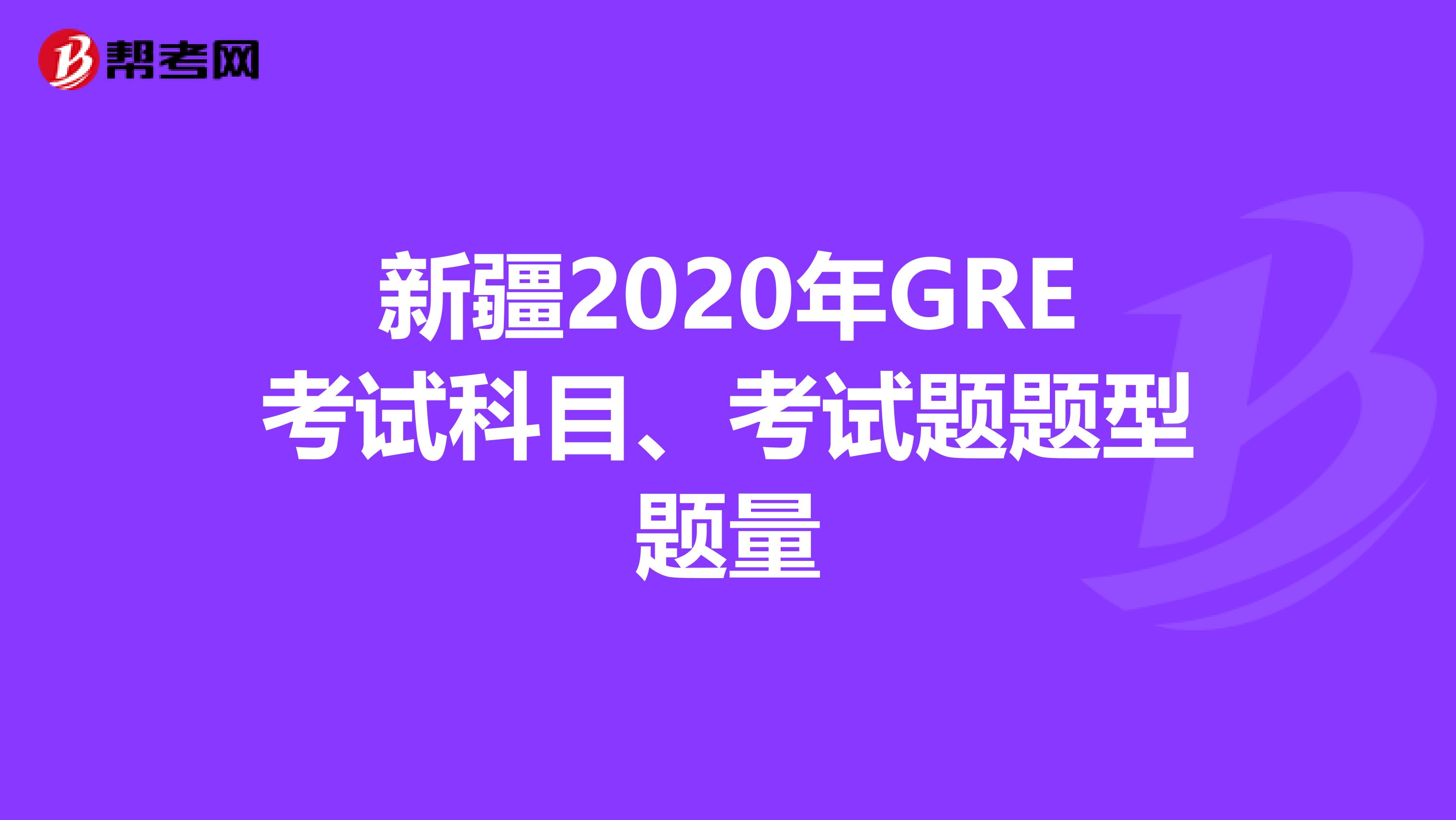 新疆2020年GRE考试科目、考试题题型题量