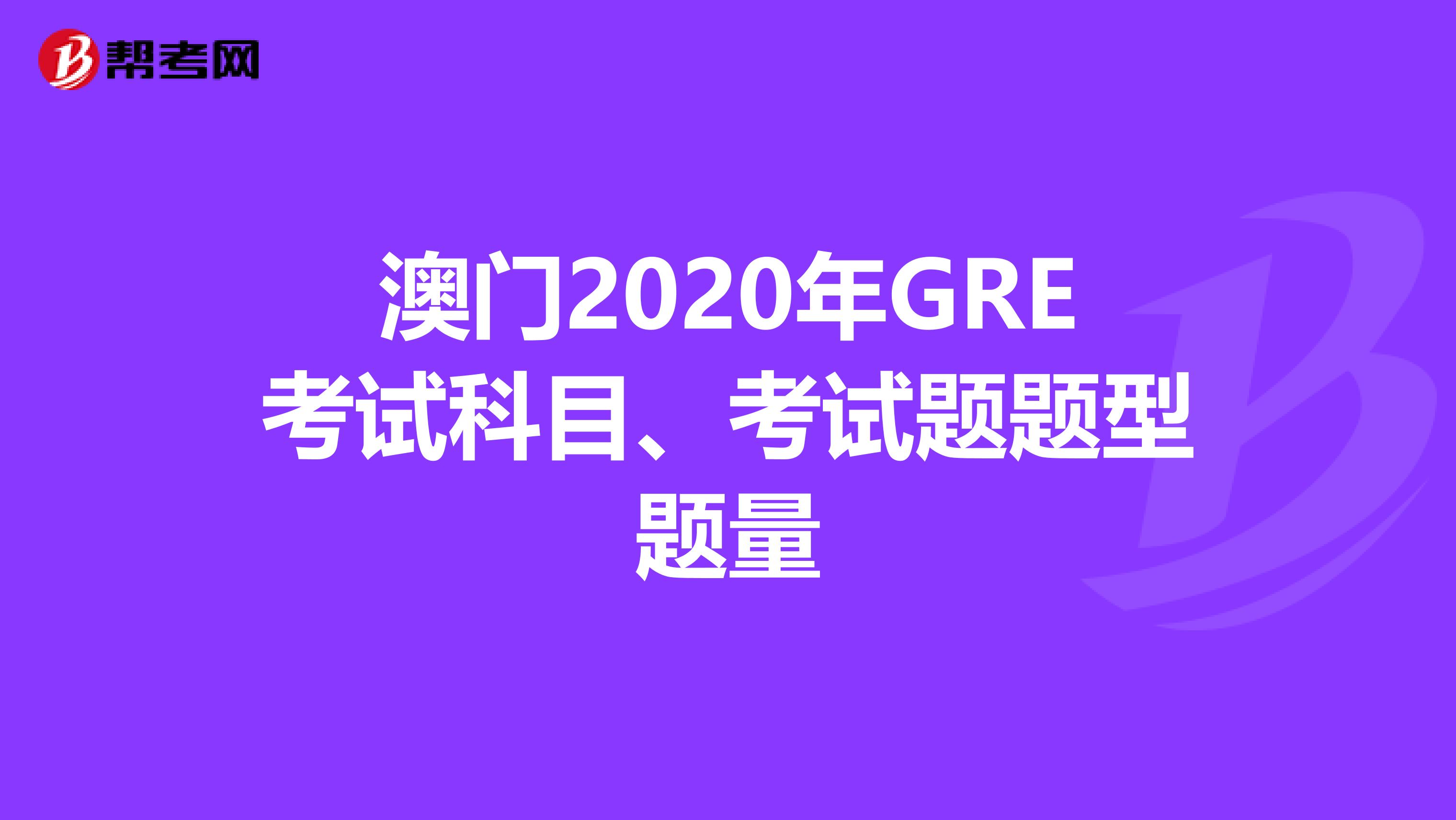 澳门2020年GRE考试科目、考试题题型题量
