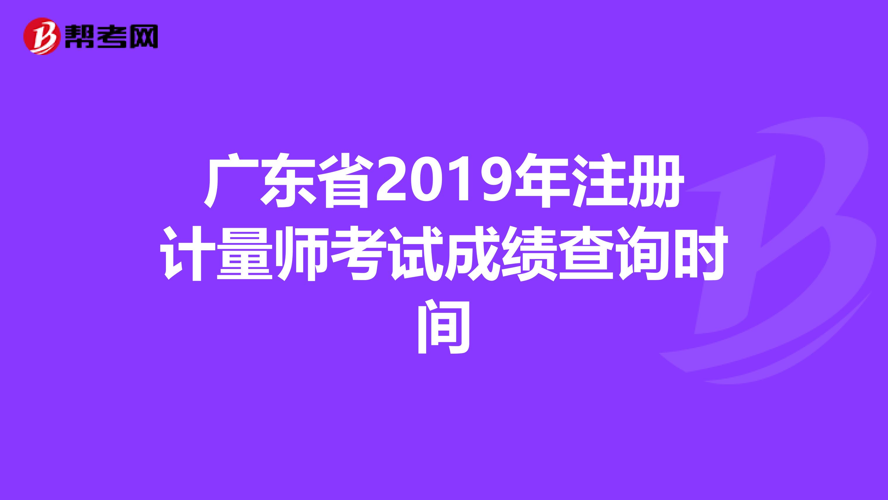 廣東省2019年注冊(cè)計(jì)量師考試成績(jī)查詢時(shí)間