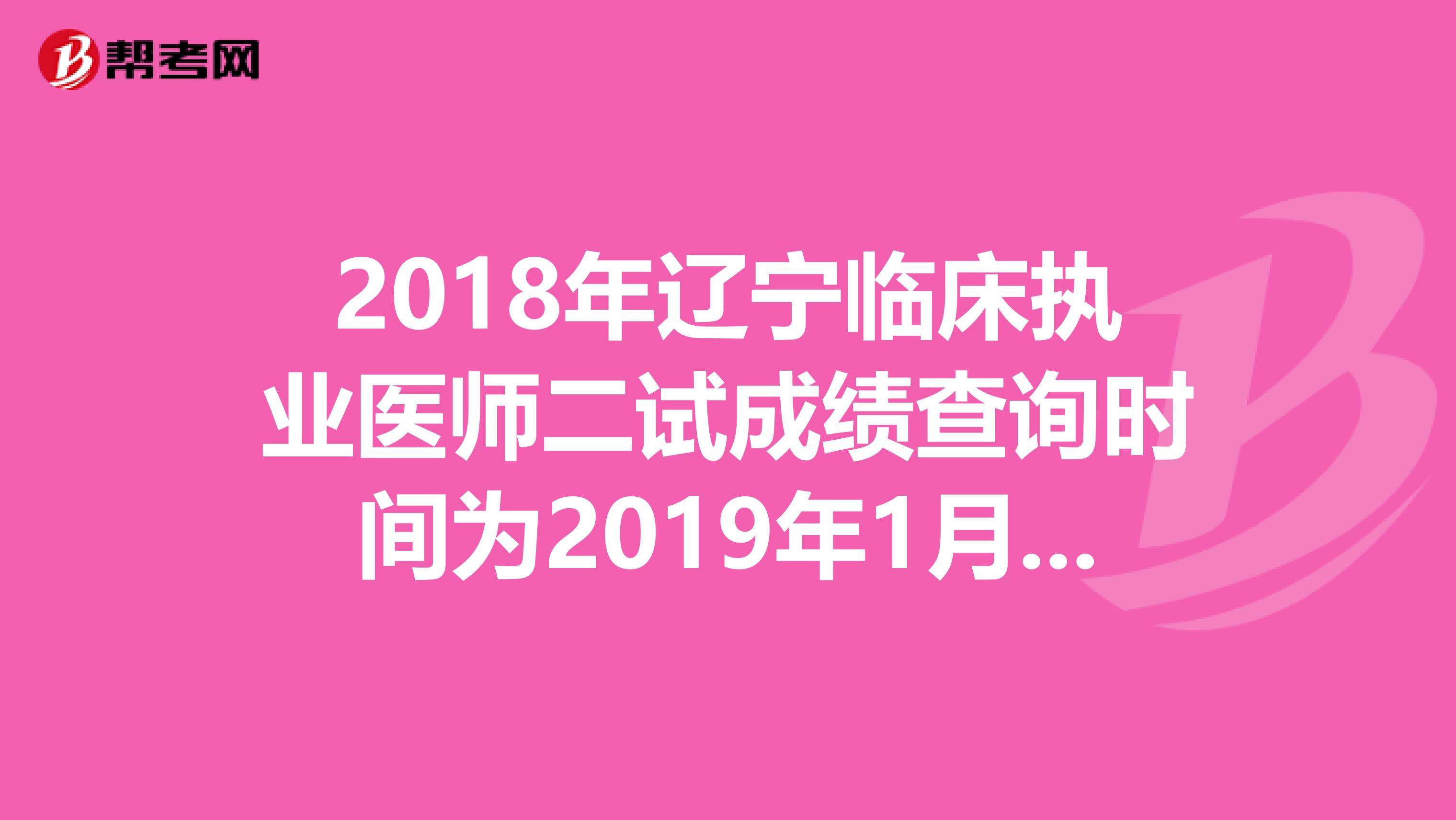 2018年辽宁临床执业医师二试成绩查询时间为2019年1月14日