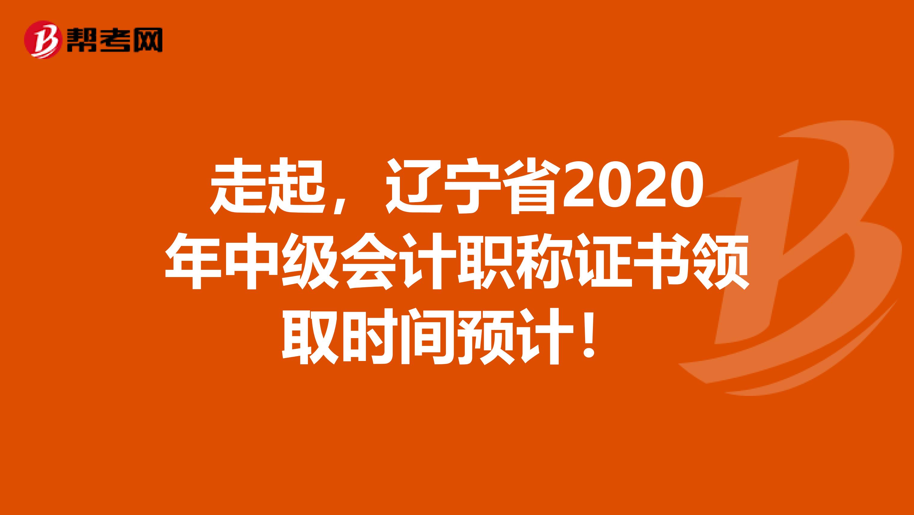 走起，遼寧省2020年中級會計職稱證書領(lǐng)取時間預(yù)計！