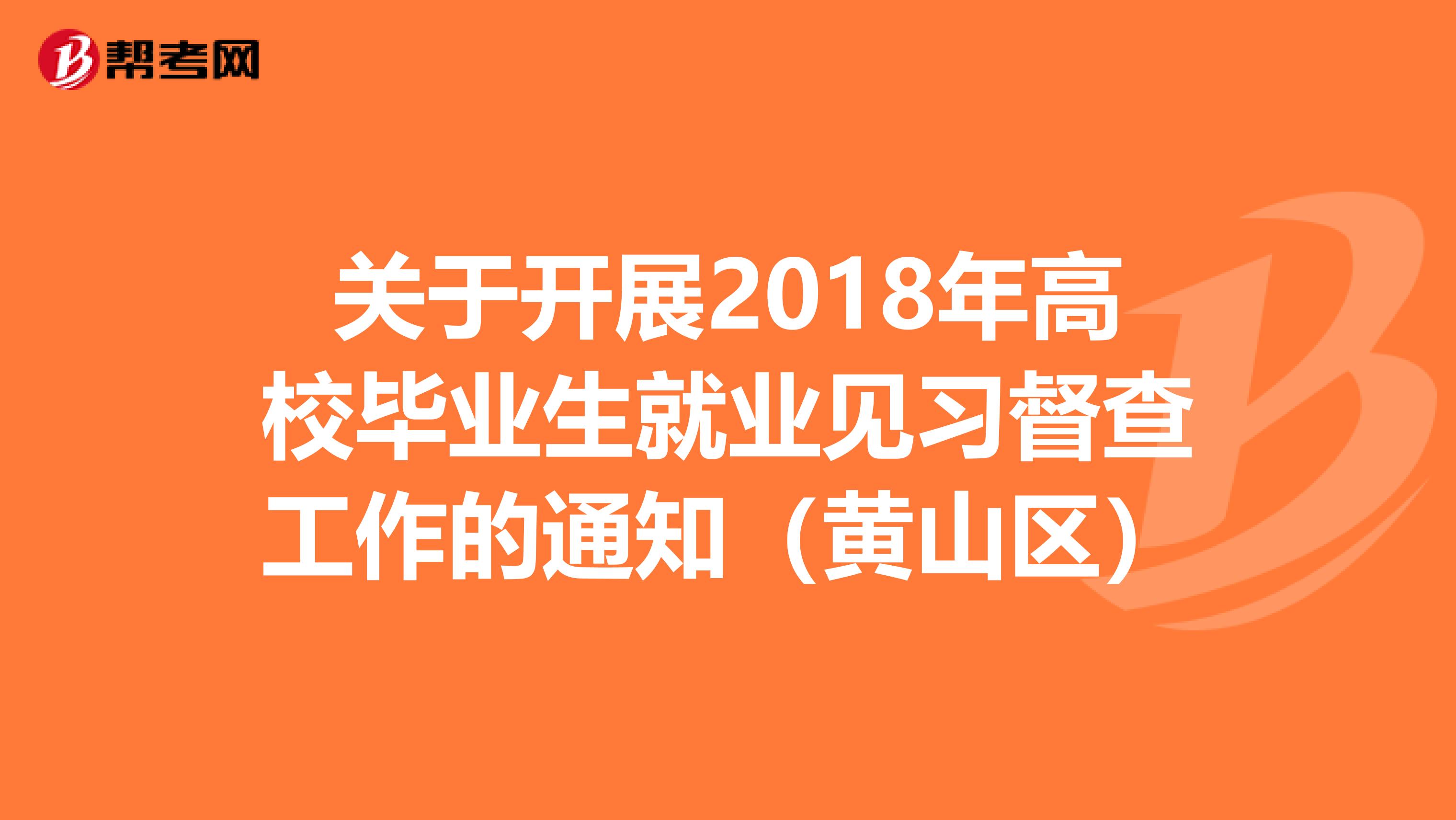 关于开展2018年高校毕业生就业见习督查工作的通知（黄山区）