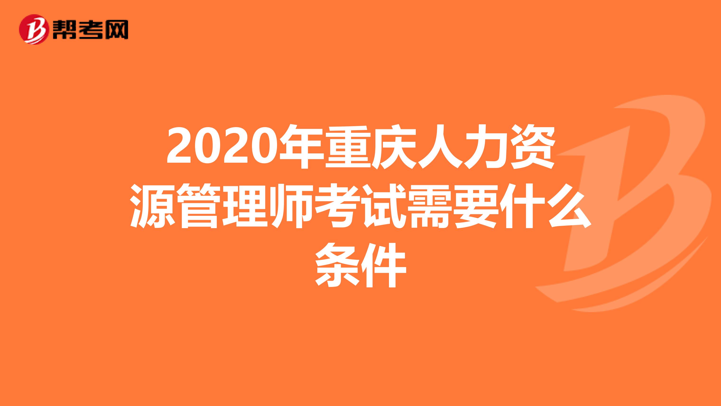 2020年重庆人力资源管理师考试需要什么条件