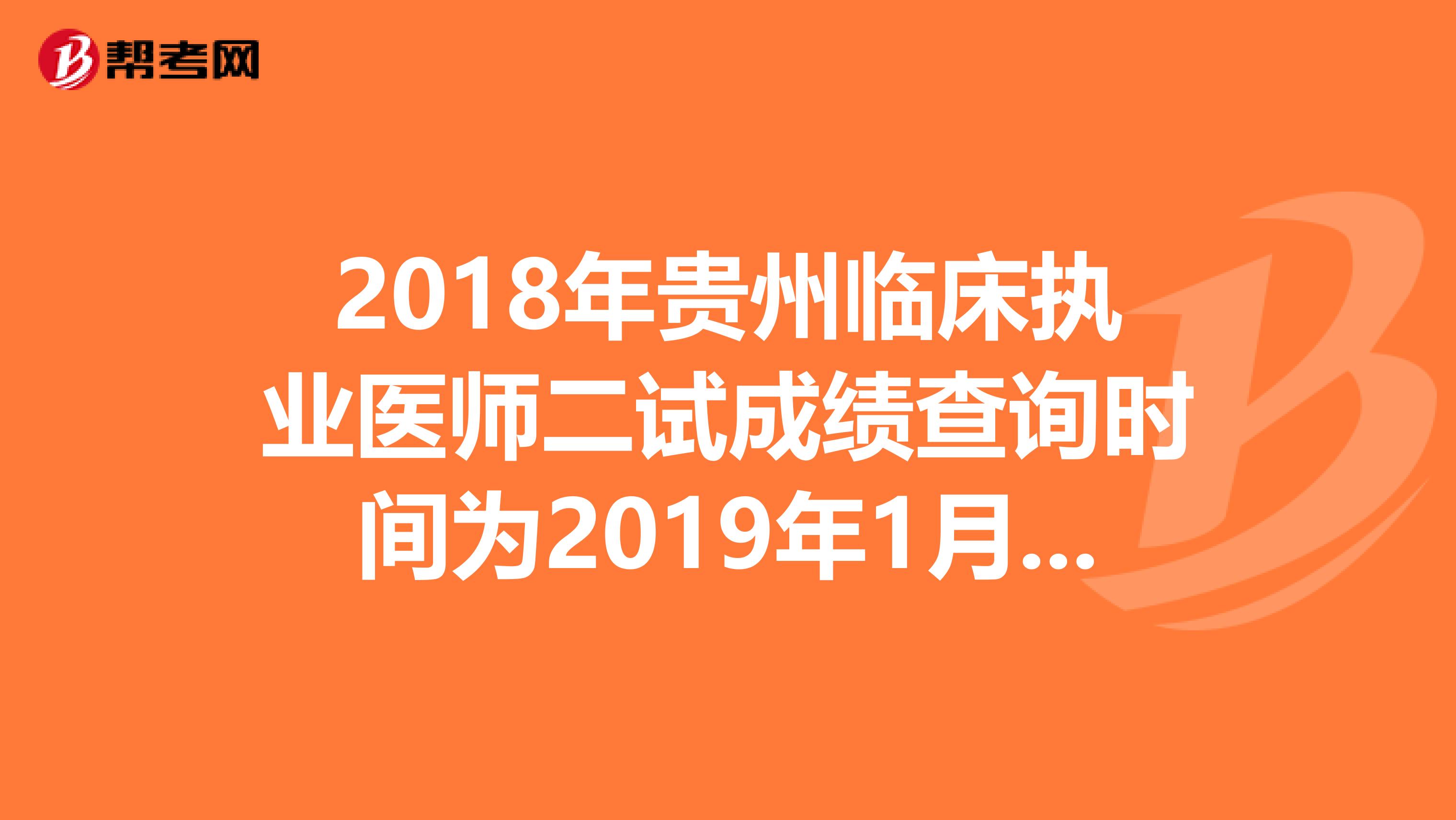 2018年贵州临床执业医师二试成绩查询时间为2019年1月14日