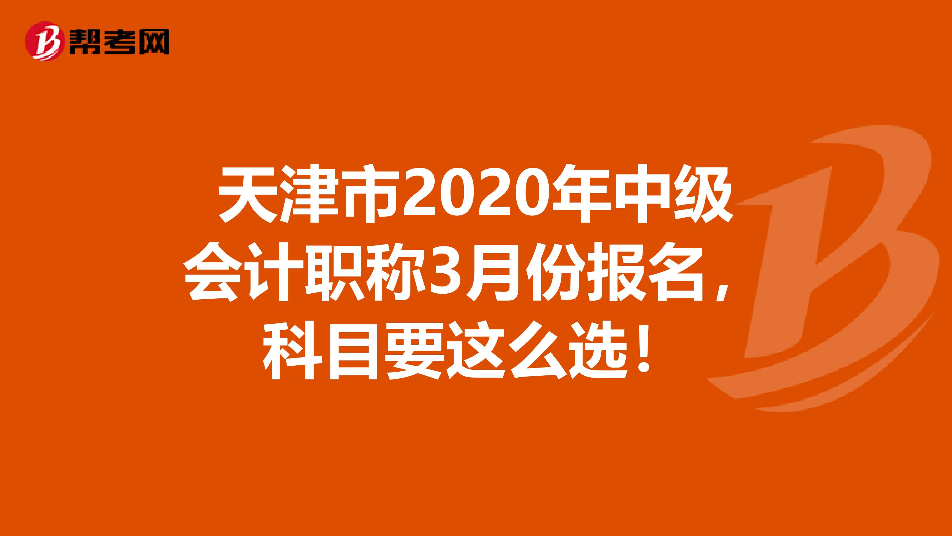 天津市2020年中级会计职称3月份报名，科目要这么选！