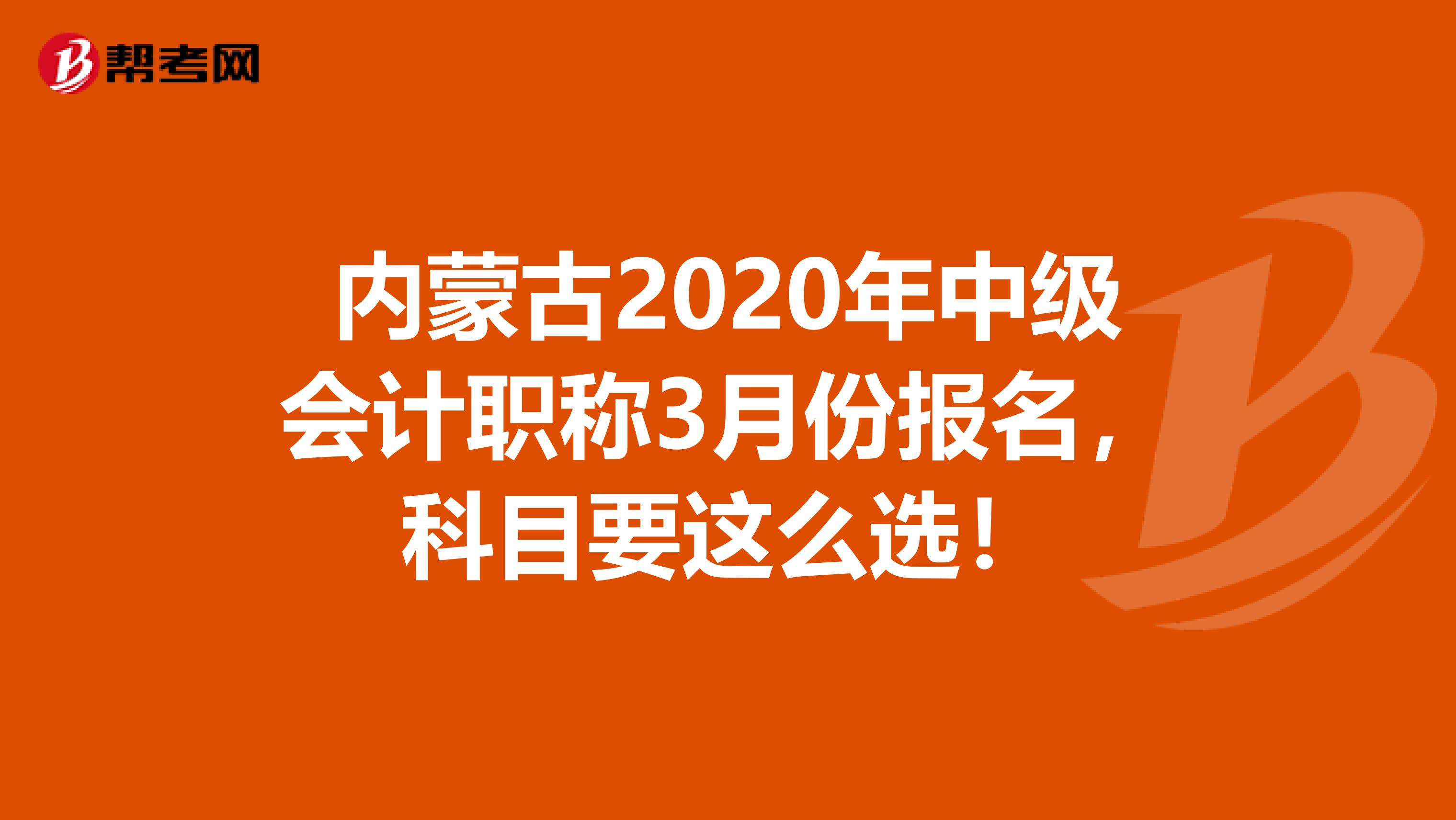 内蒙古2020年中级会计职称3月份报名，科目要这么选！