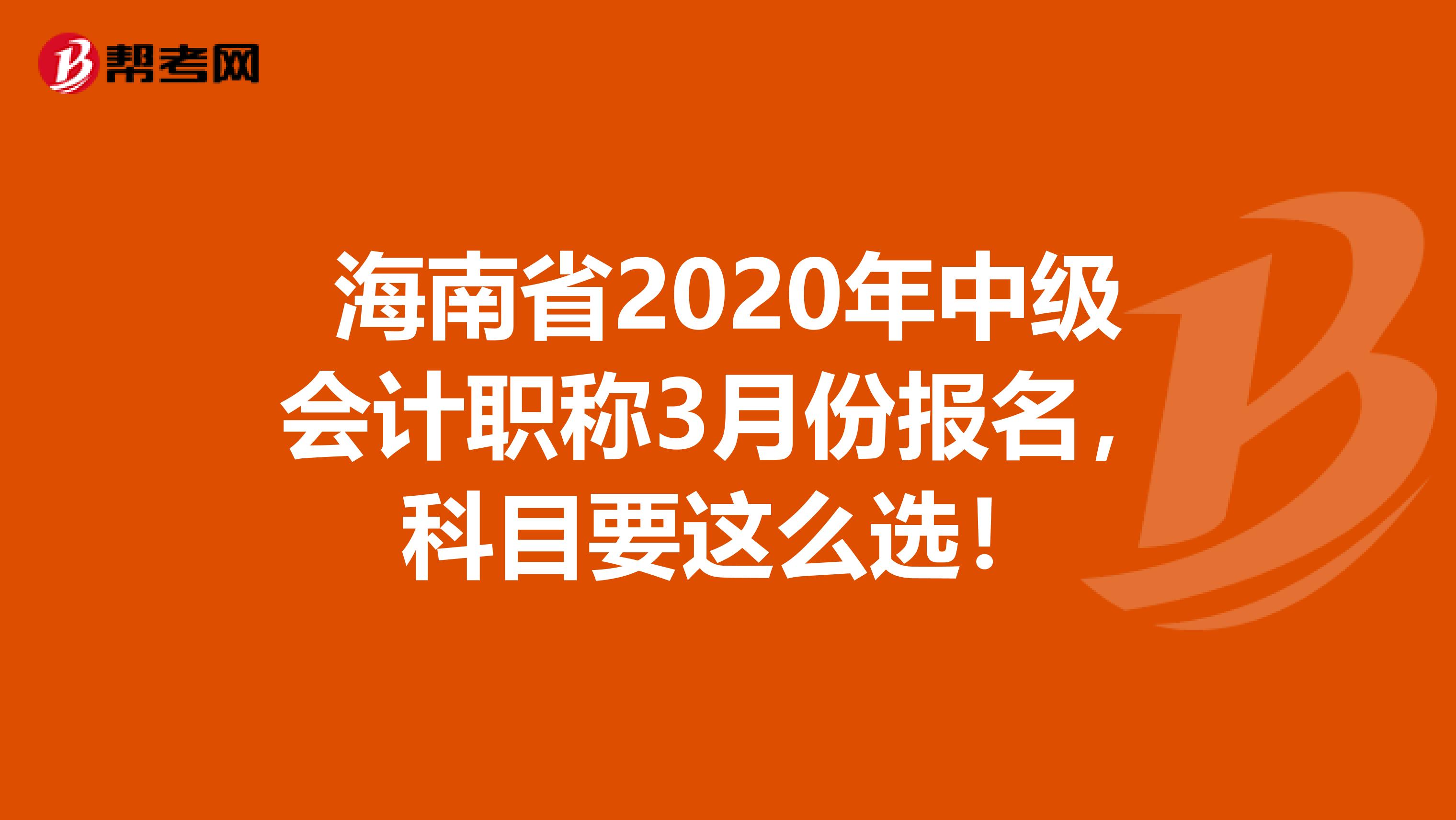 海南省2020年中級會計職稱3月份報名，科目要這么選！