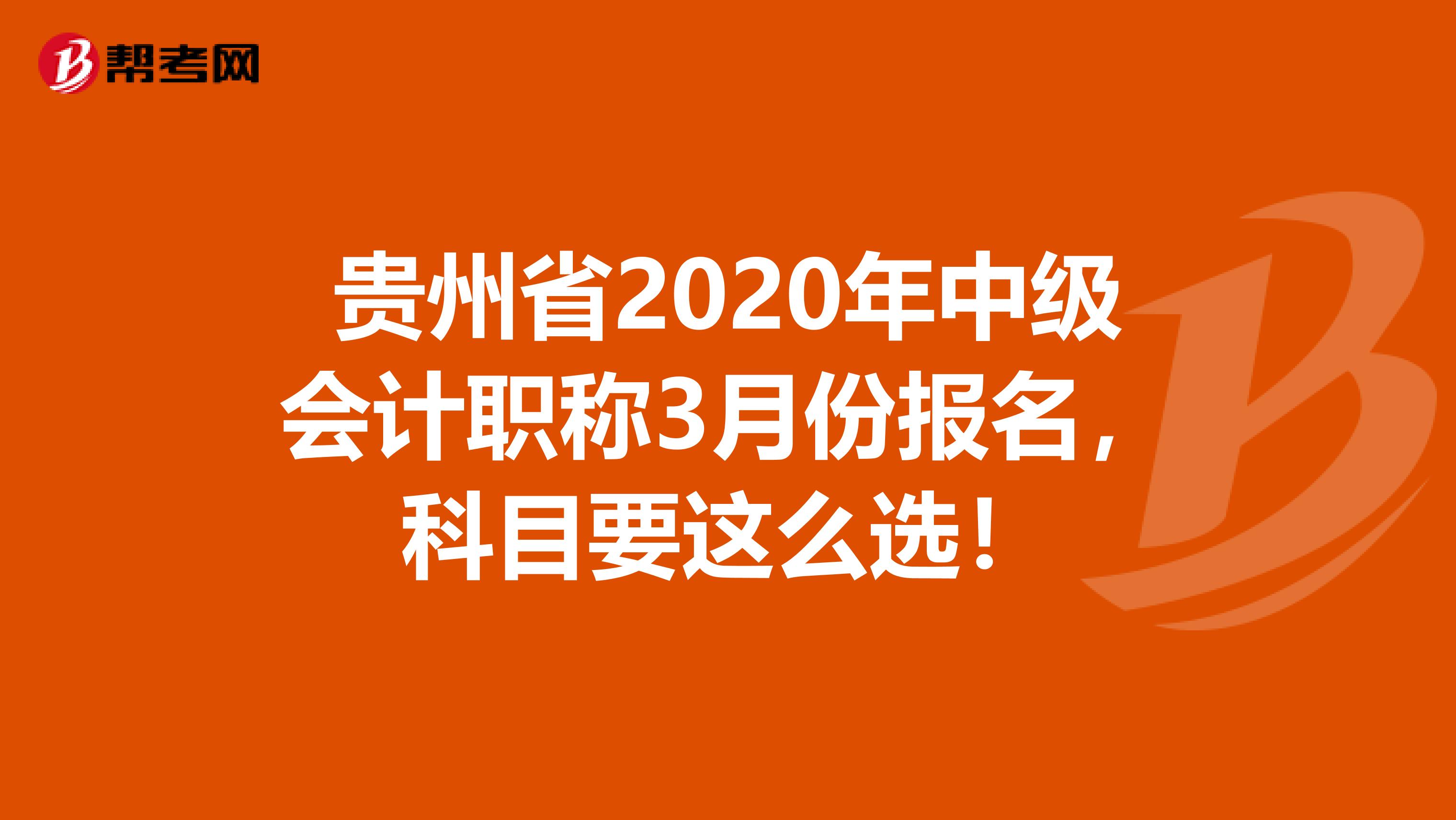 貴州省2020年中級會計職稱3月份報名，科目要這么選！