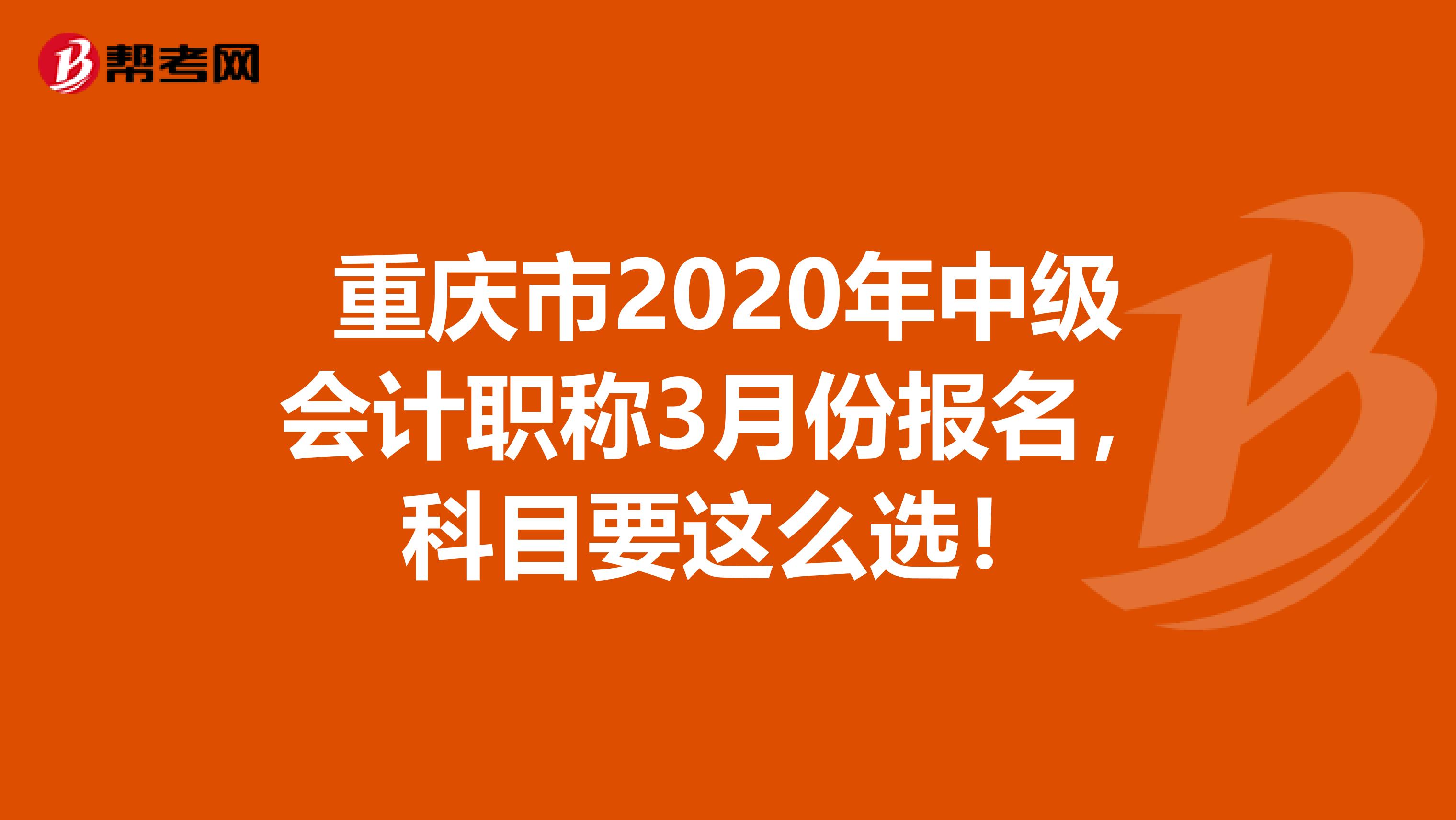 重庆市2020年中级会计职称3月份报名，科目要这么选！