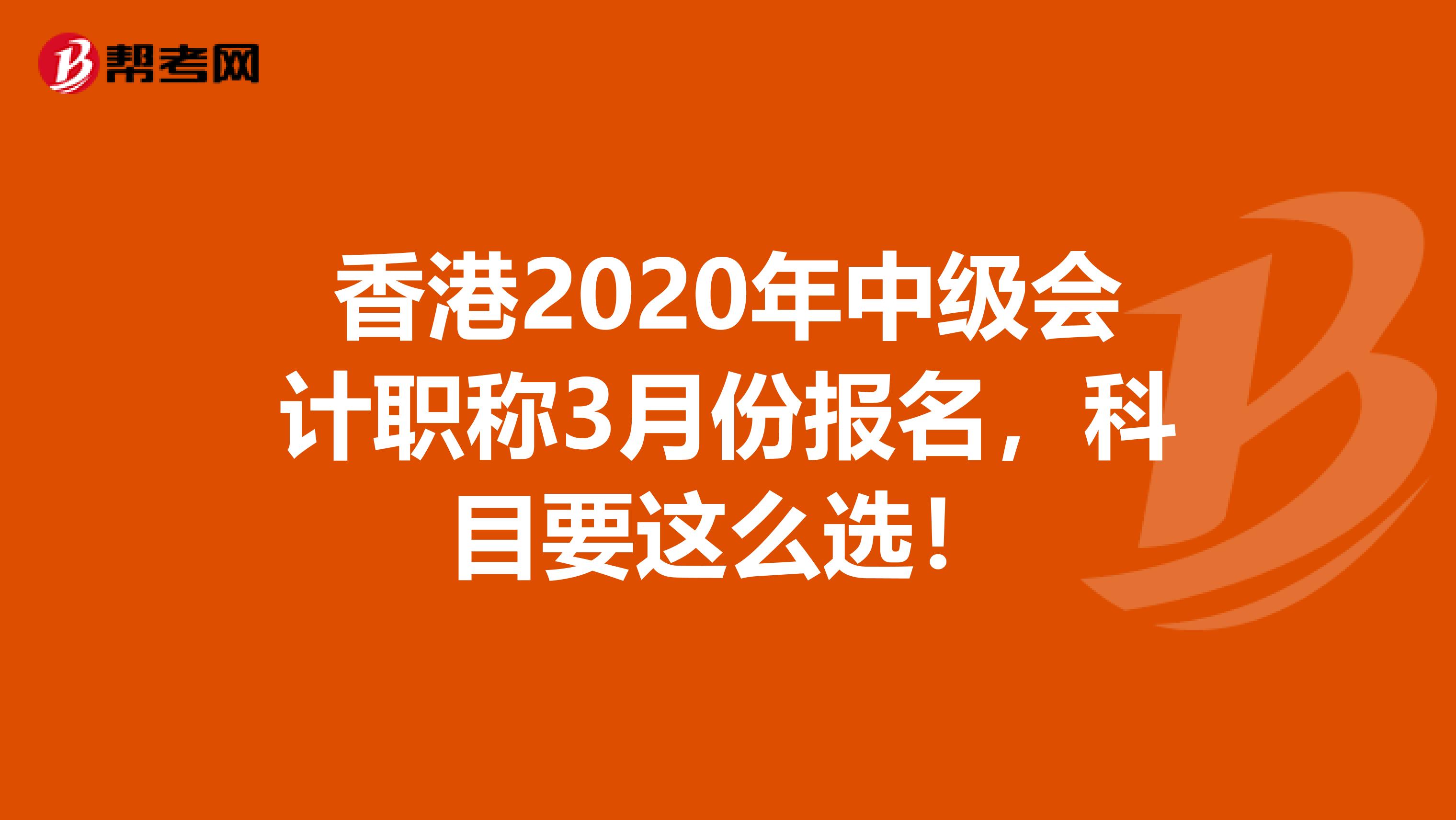 香港2020年中级会计职称3月份报名，科目要这么选！