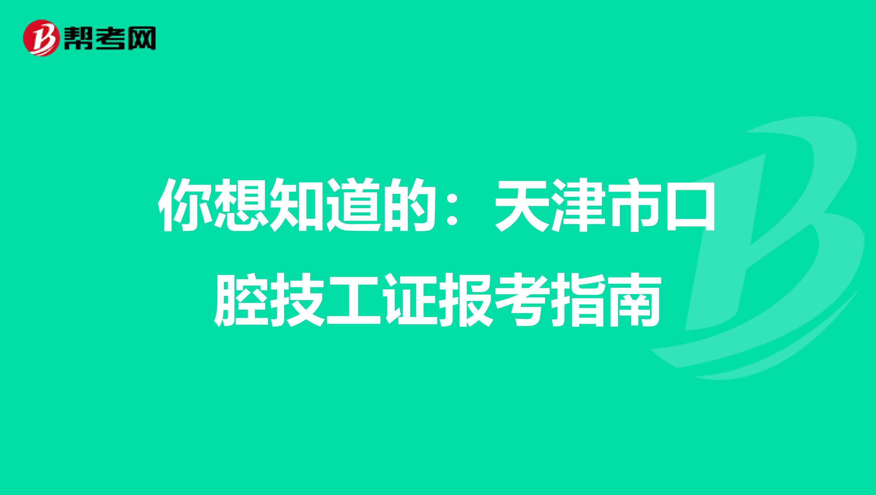 你想知道的：天津市口腔技工证报考指南