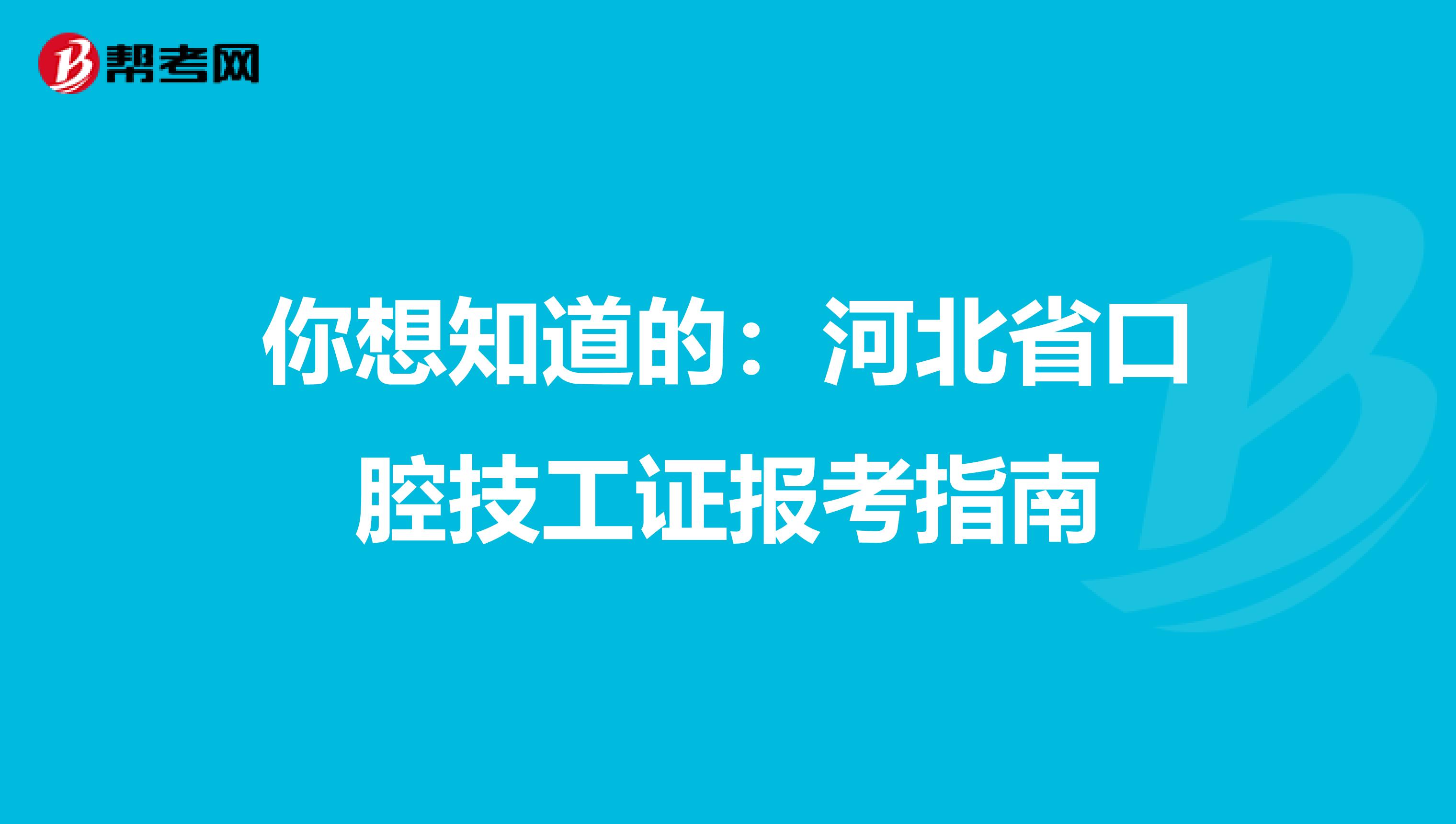 你想知道的：河北省口腔技工证报考指南