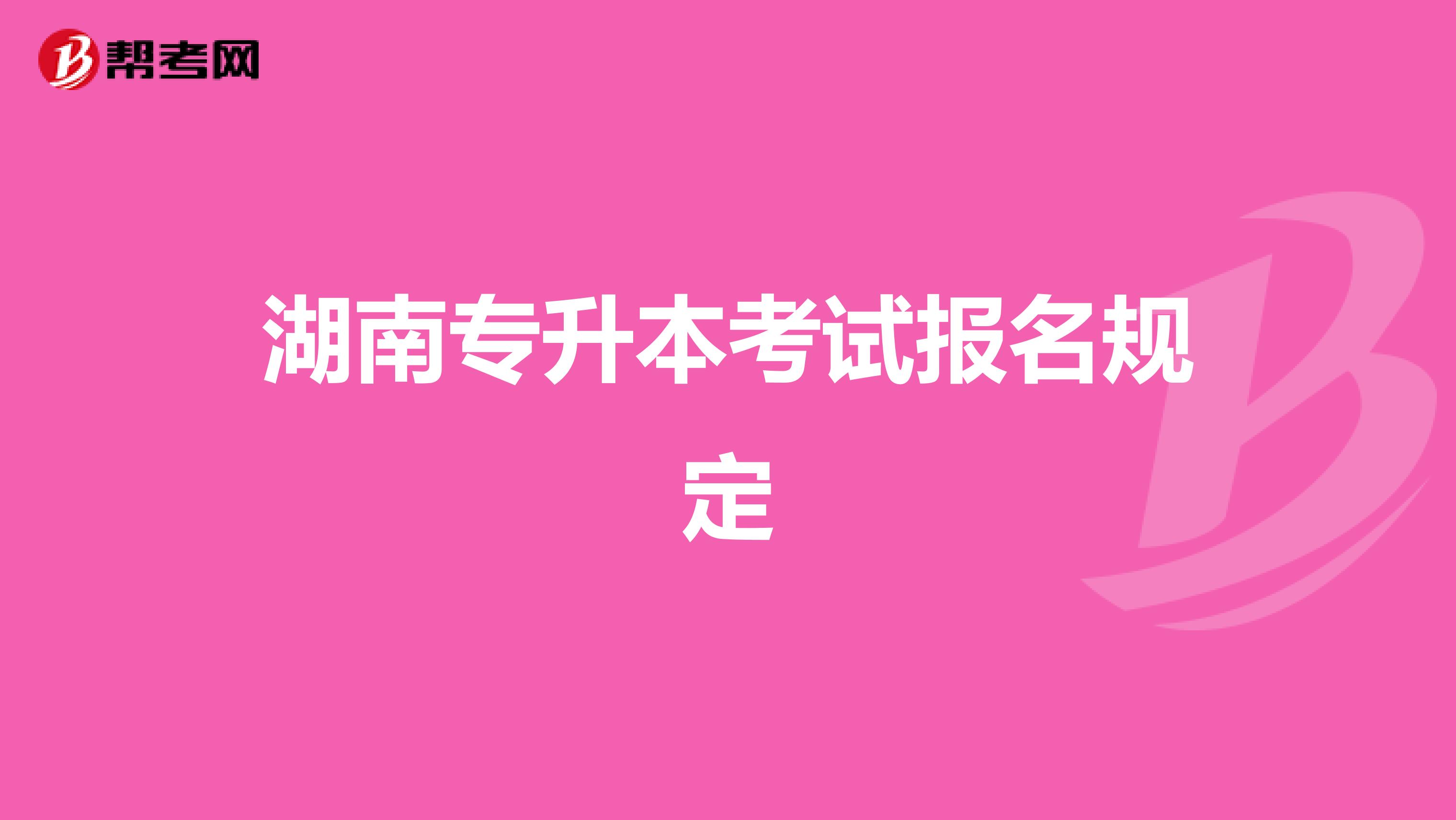 湖南专升本考试报名规定