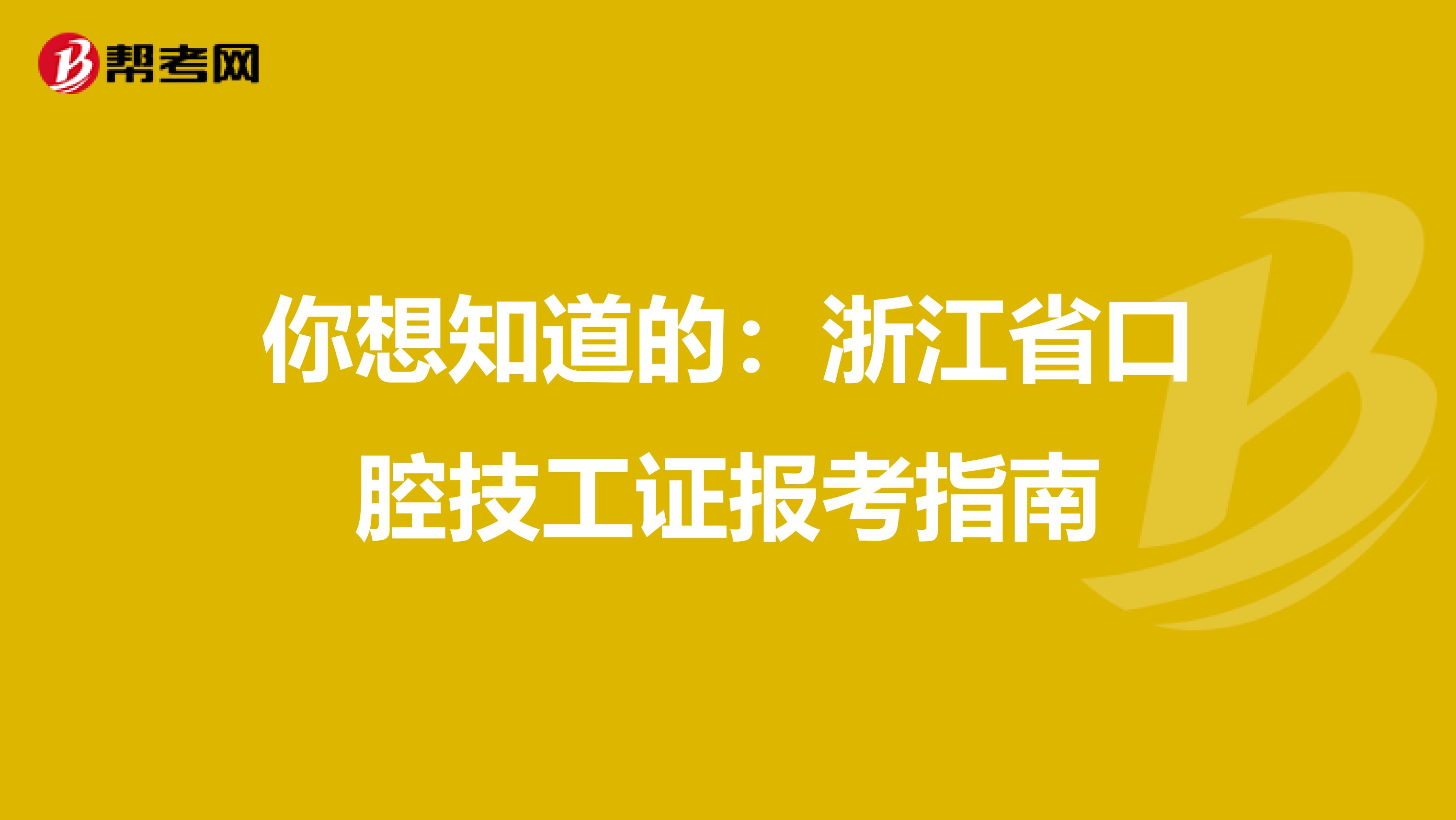 你想知道的：浙江省口腔技工证报考指南