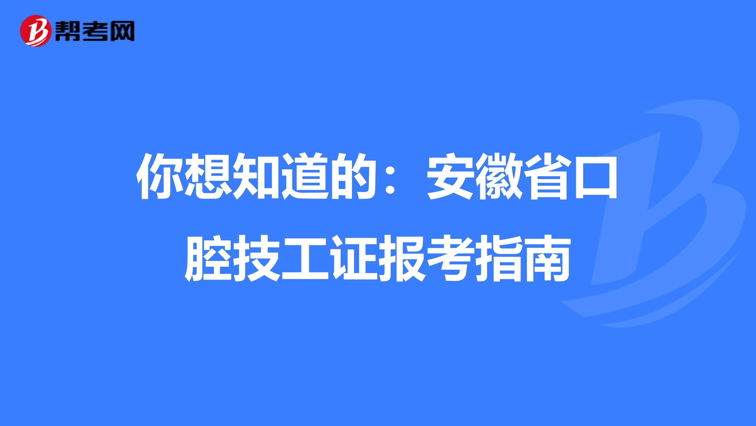 你想知道的：安徽省口腔技工证报考指南
