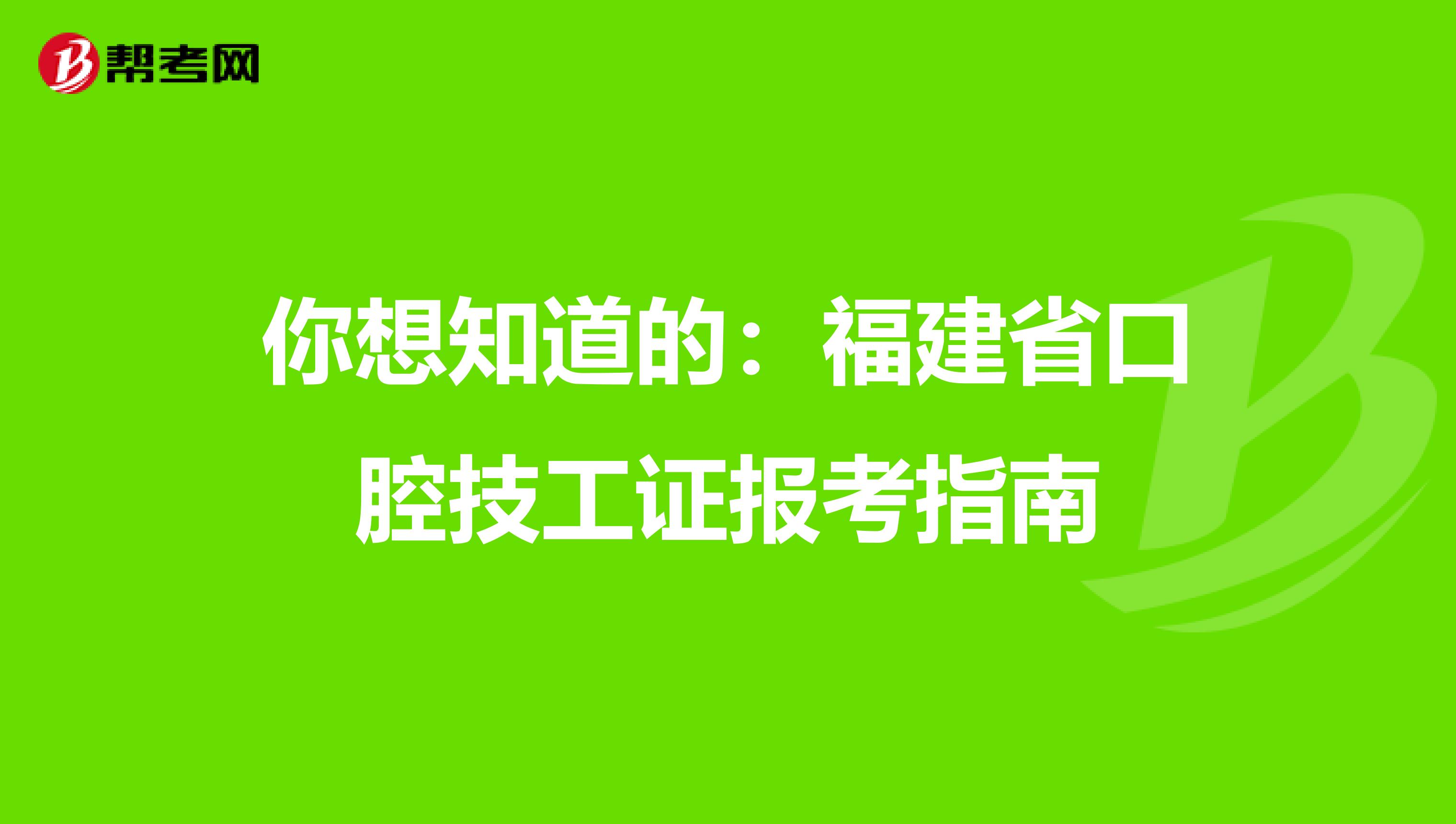 你想知道的：福建省口腔技工证报考指南