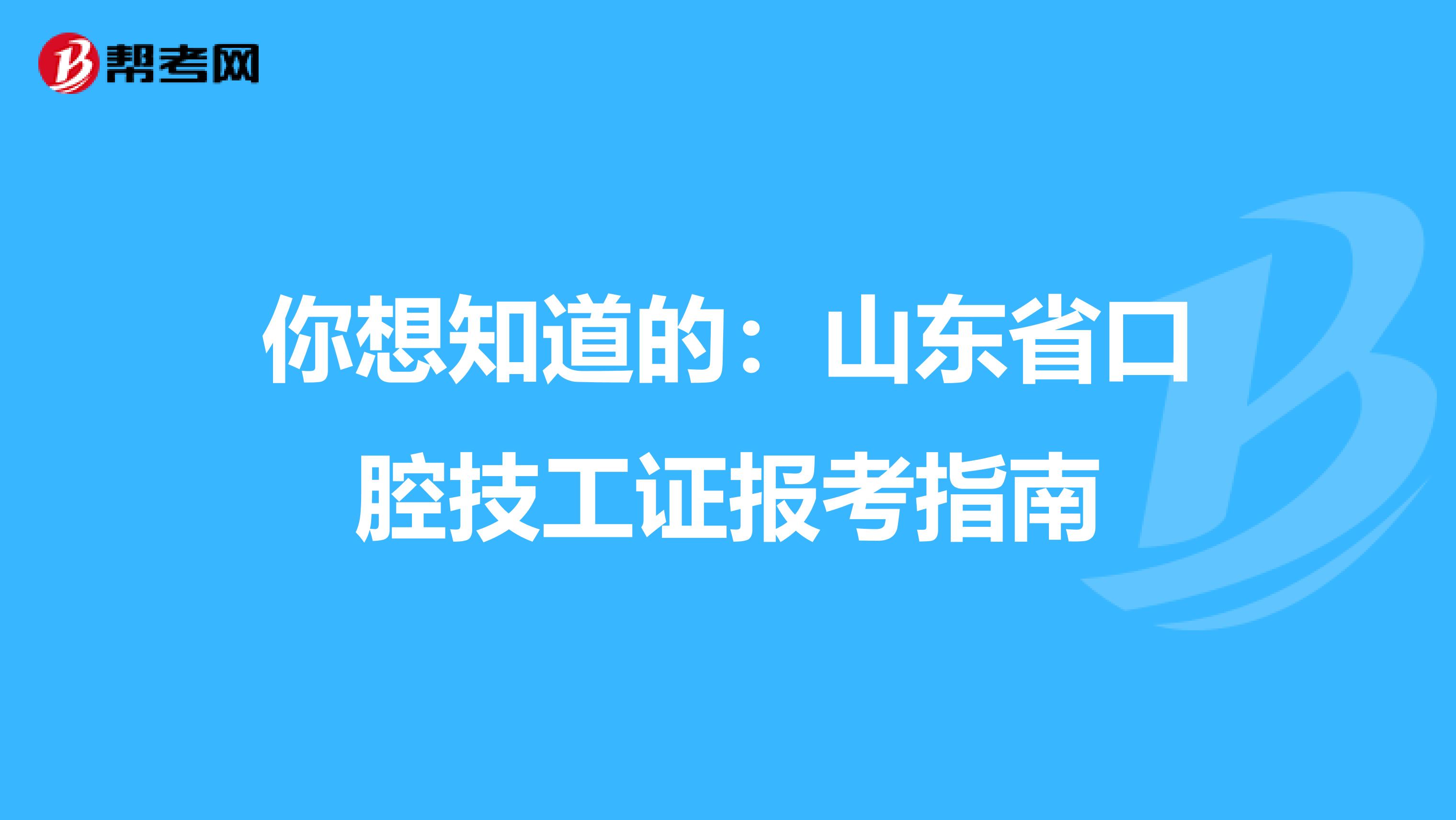你想知道的：山东省口腔技工证报考指南