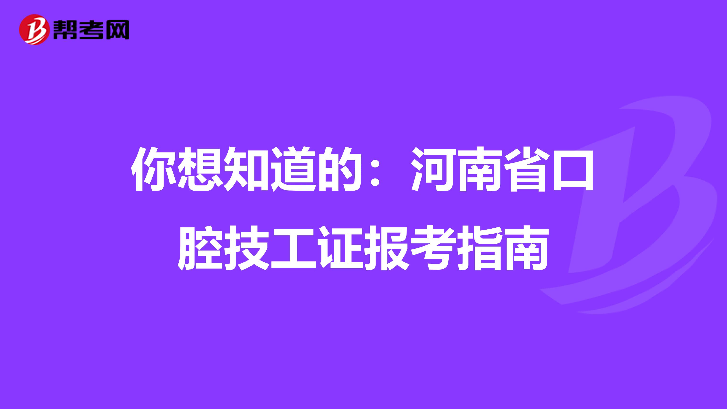 你想知道的：河南省口腔技工证报考指南