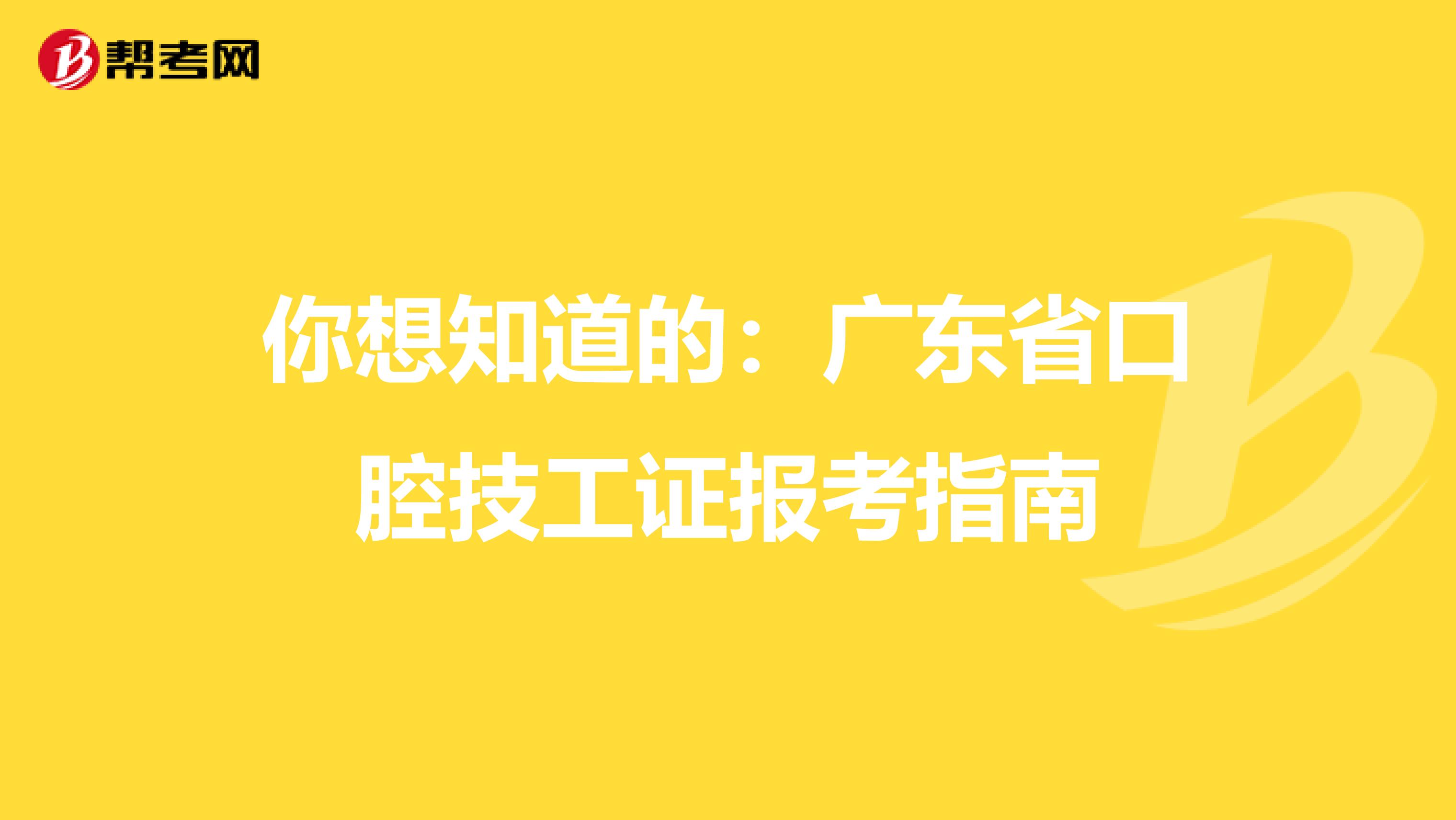 你想知道的：广东省口腔技工证报考指南