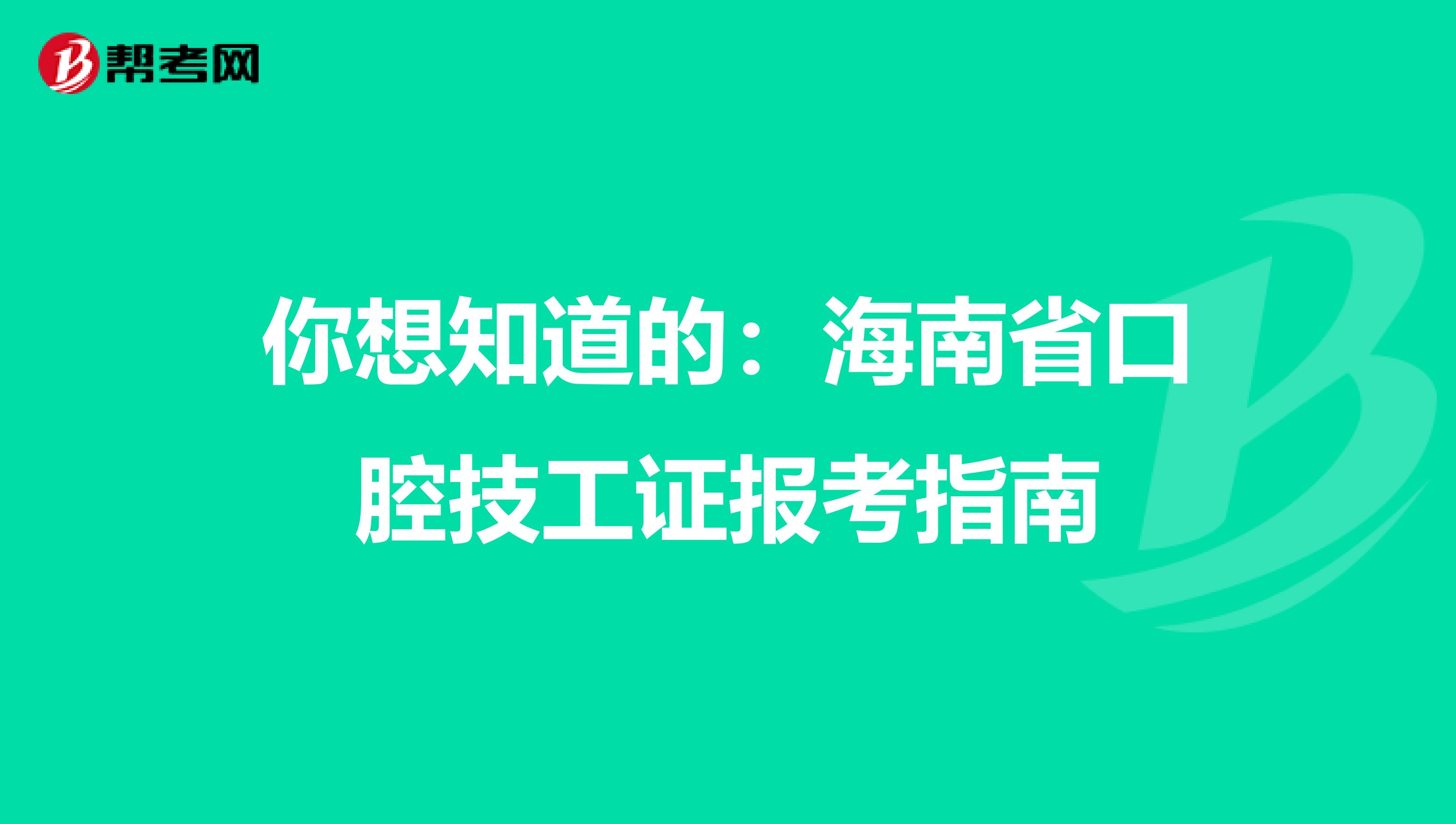 你想知道的：海南省口腔技工证报考指南