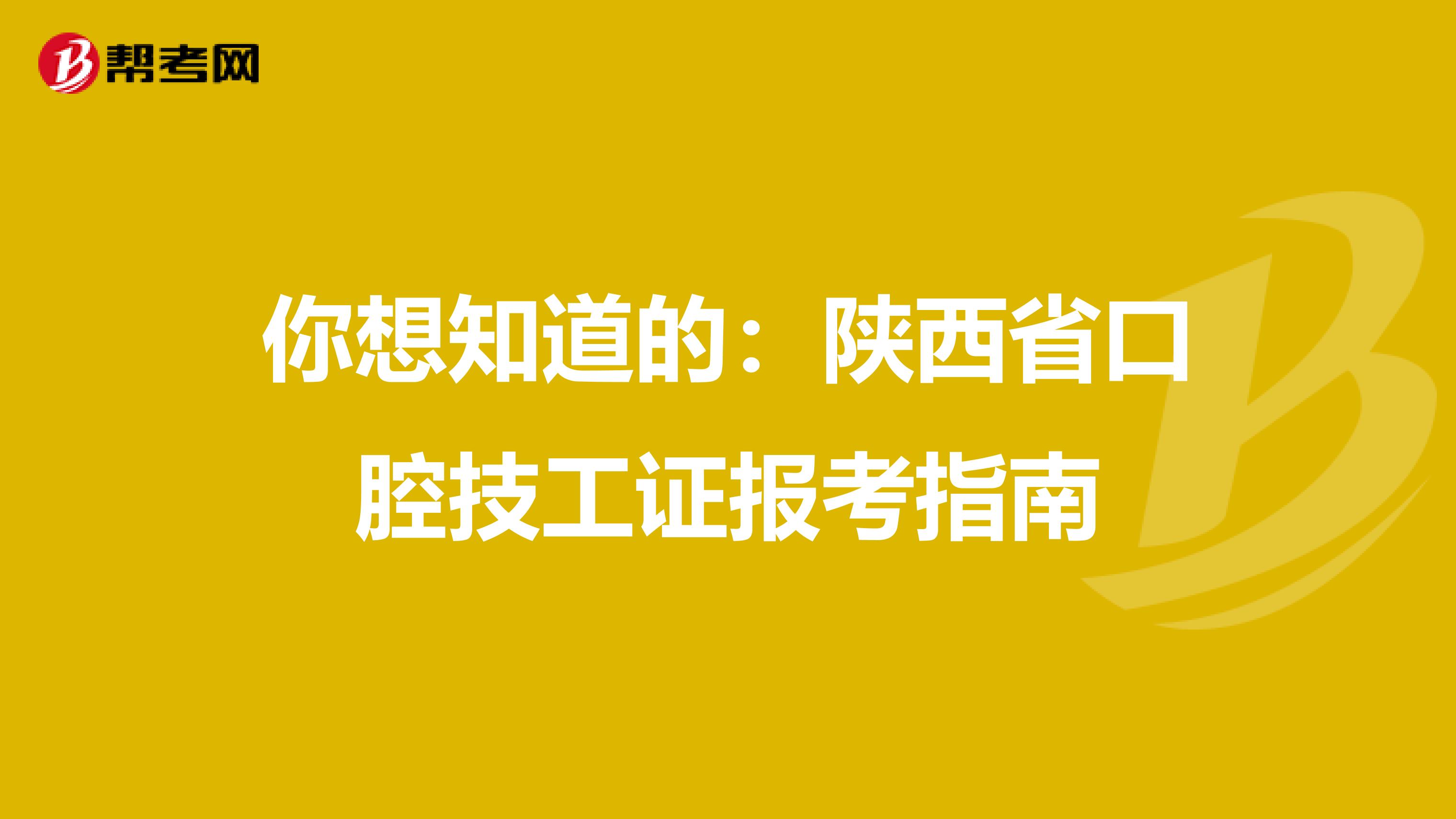 你想知道的：陕西省口腔技工证报考指南