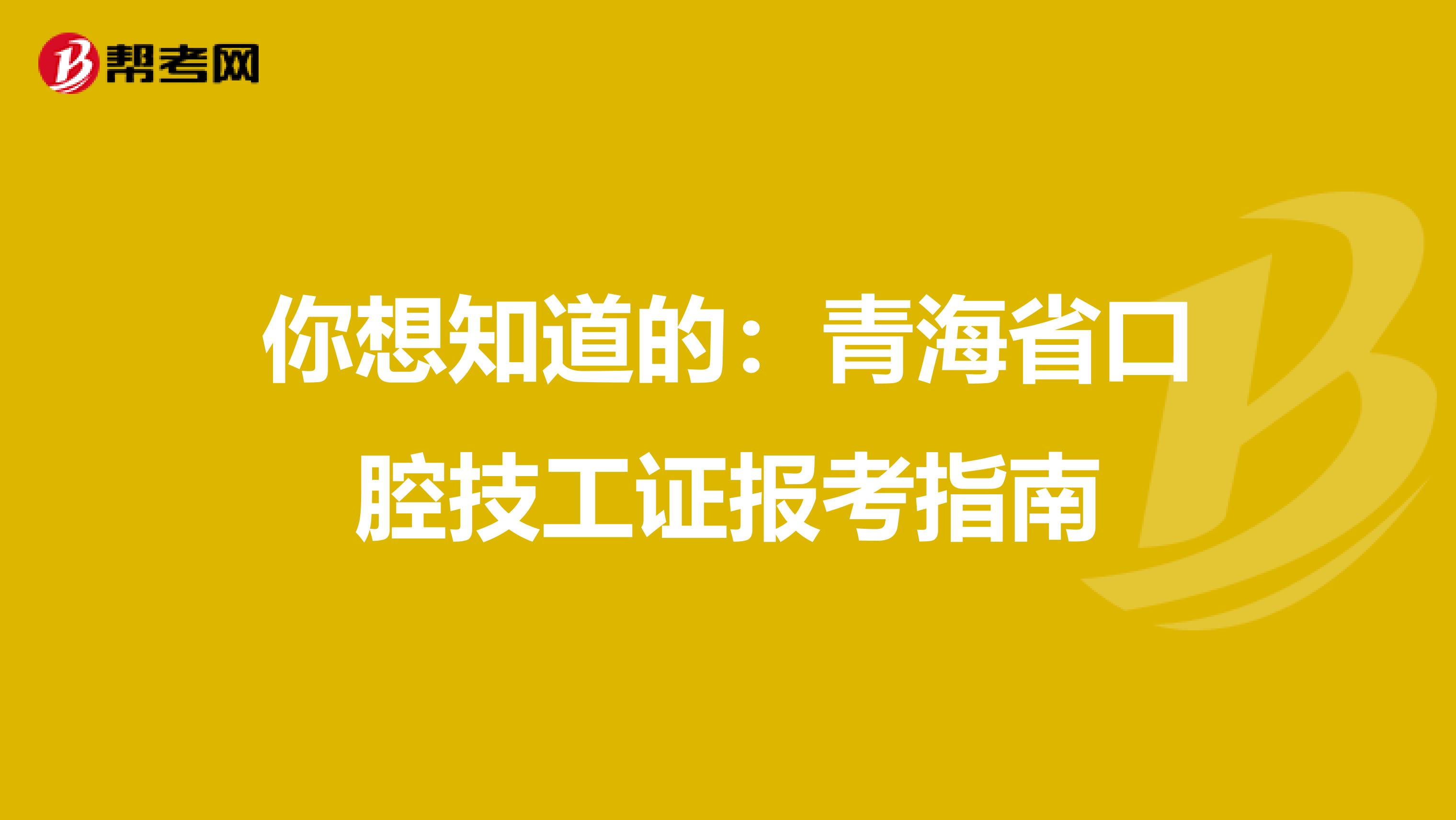 你想知道的：青海省口腔技工证报考指南
