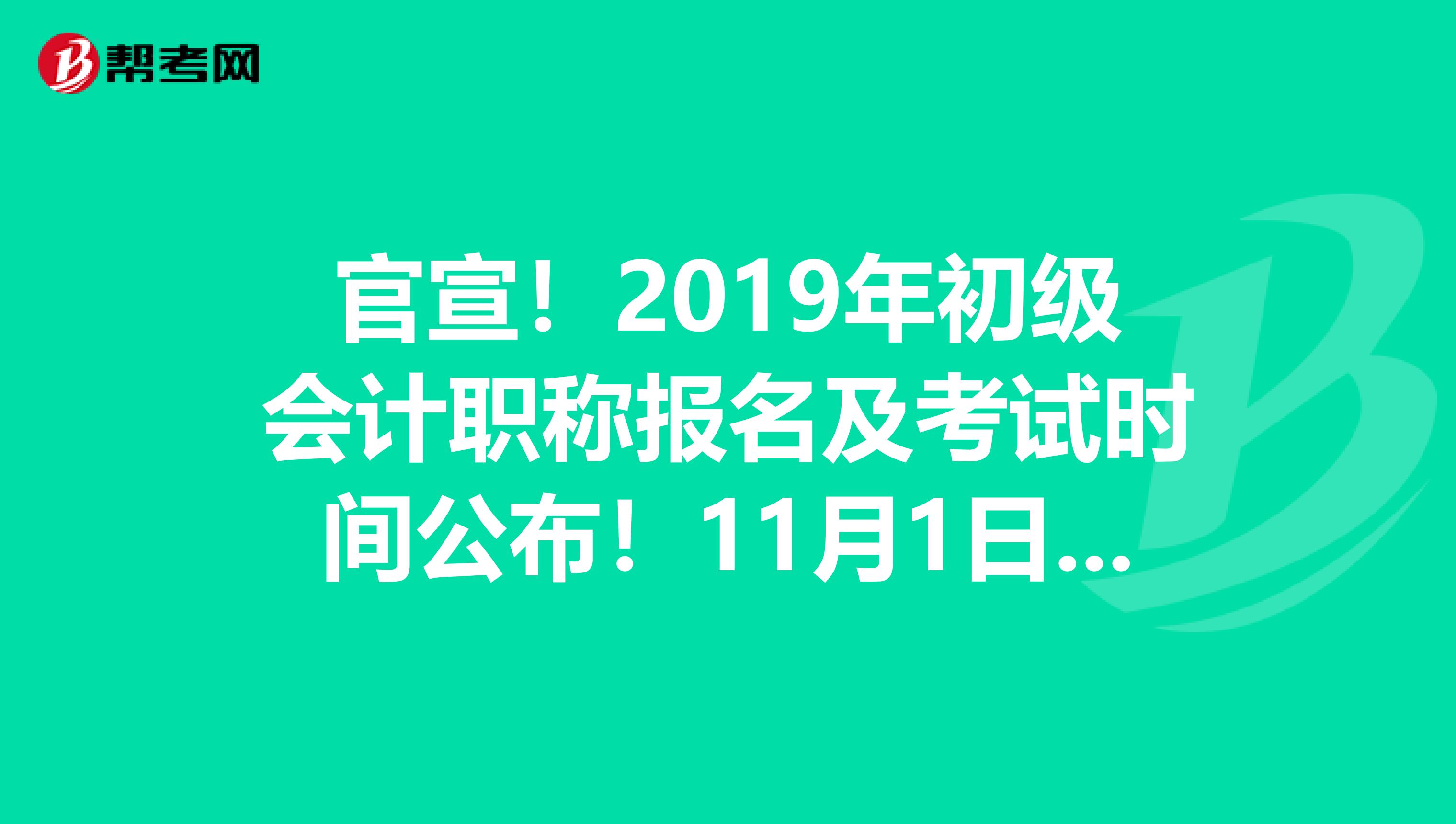 官宣！2019年初级会计职称报名及考试时间公布！11月1日起报名！