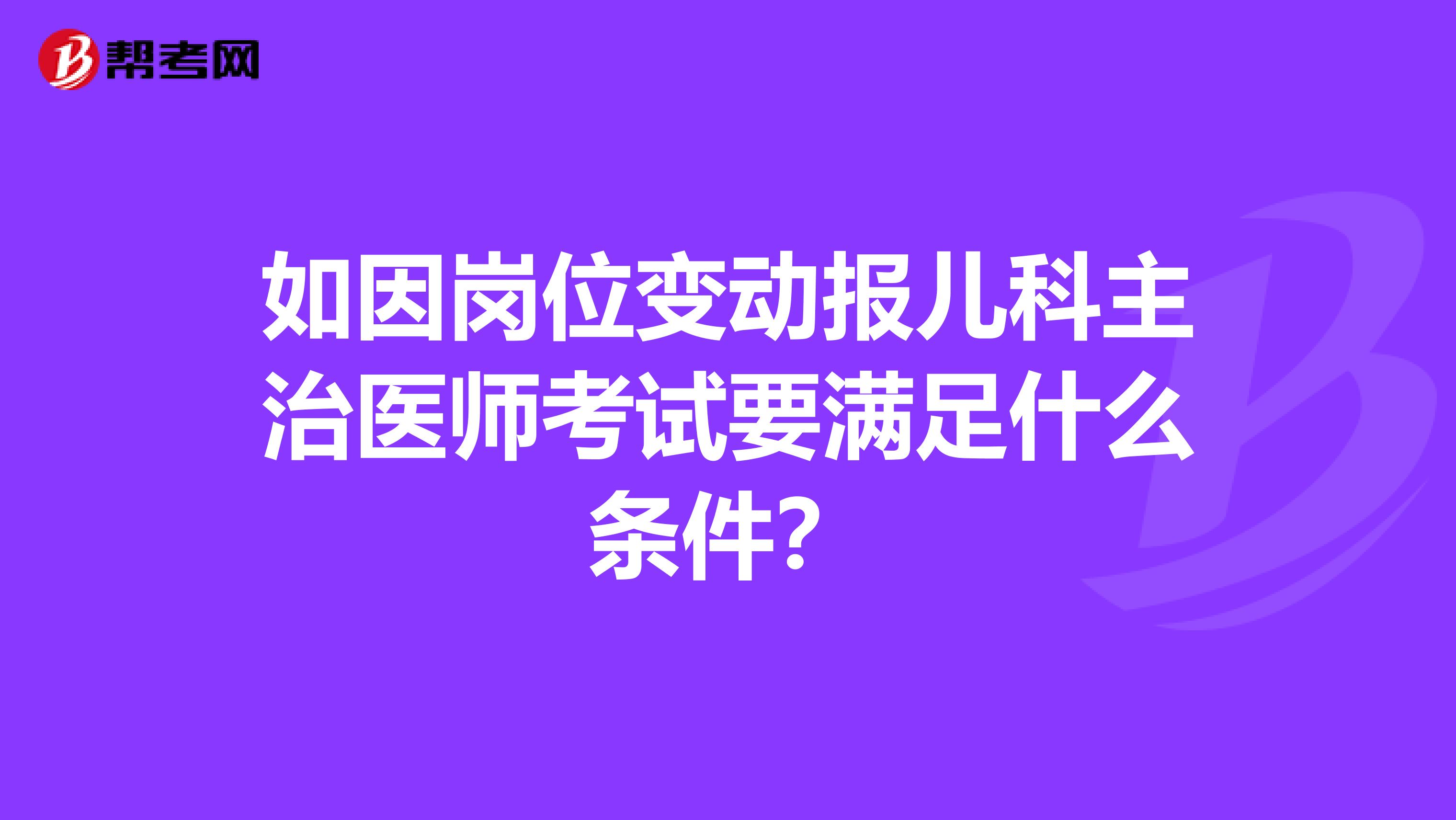 如因崗位變動報兒科主治醫師考試要滿足什么條件？
