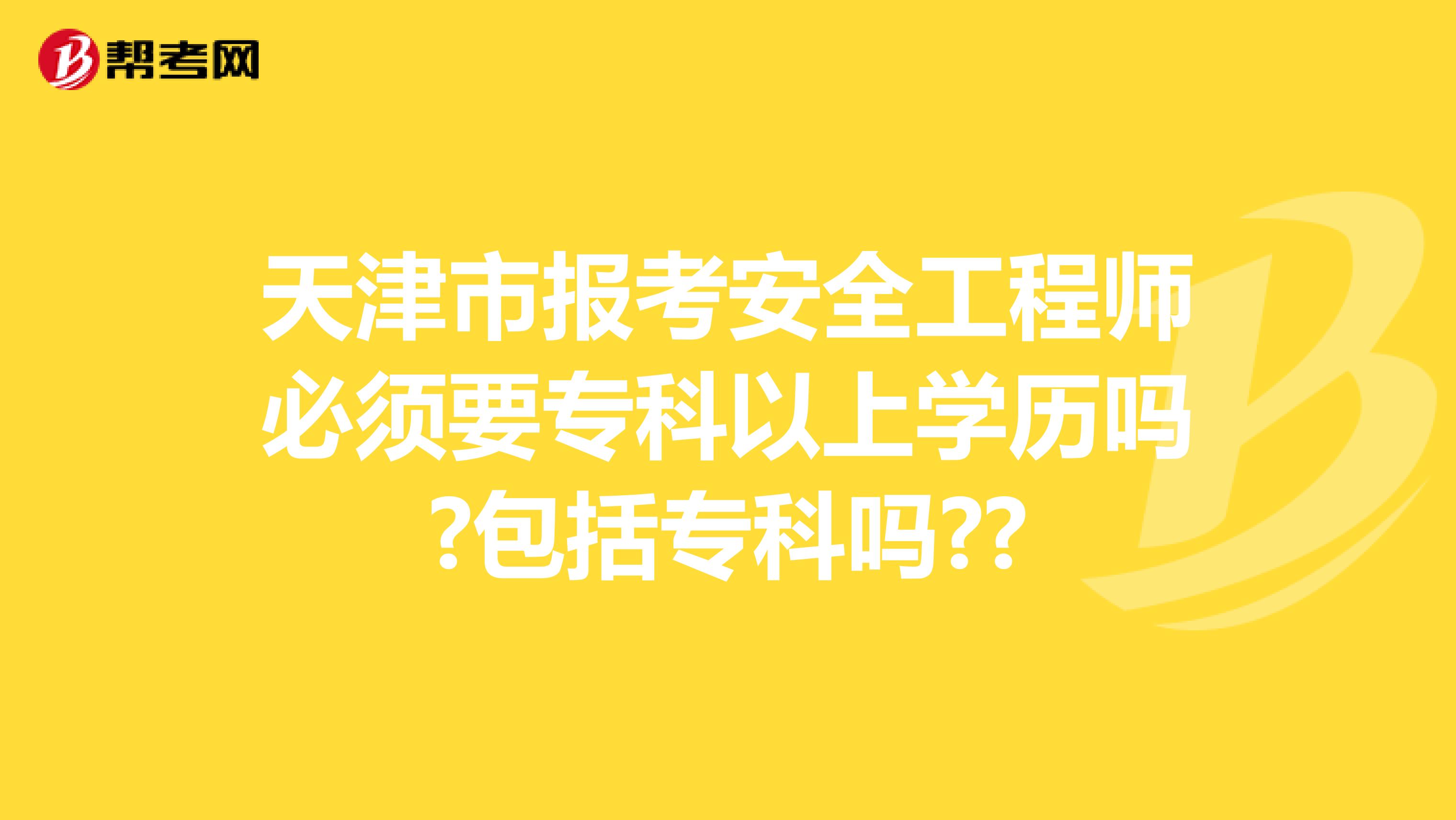 天津市报考安全工程师必须要专科以上学历吗?包括专科吗??