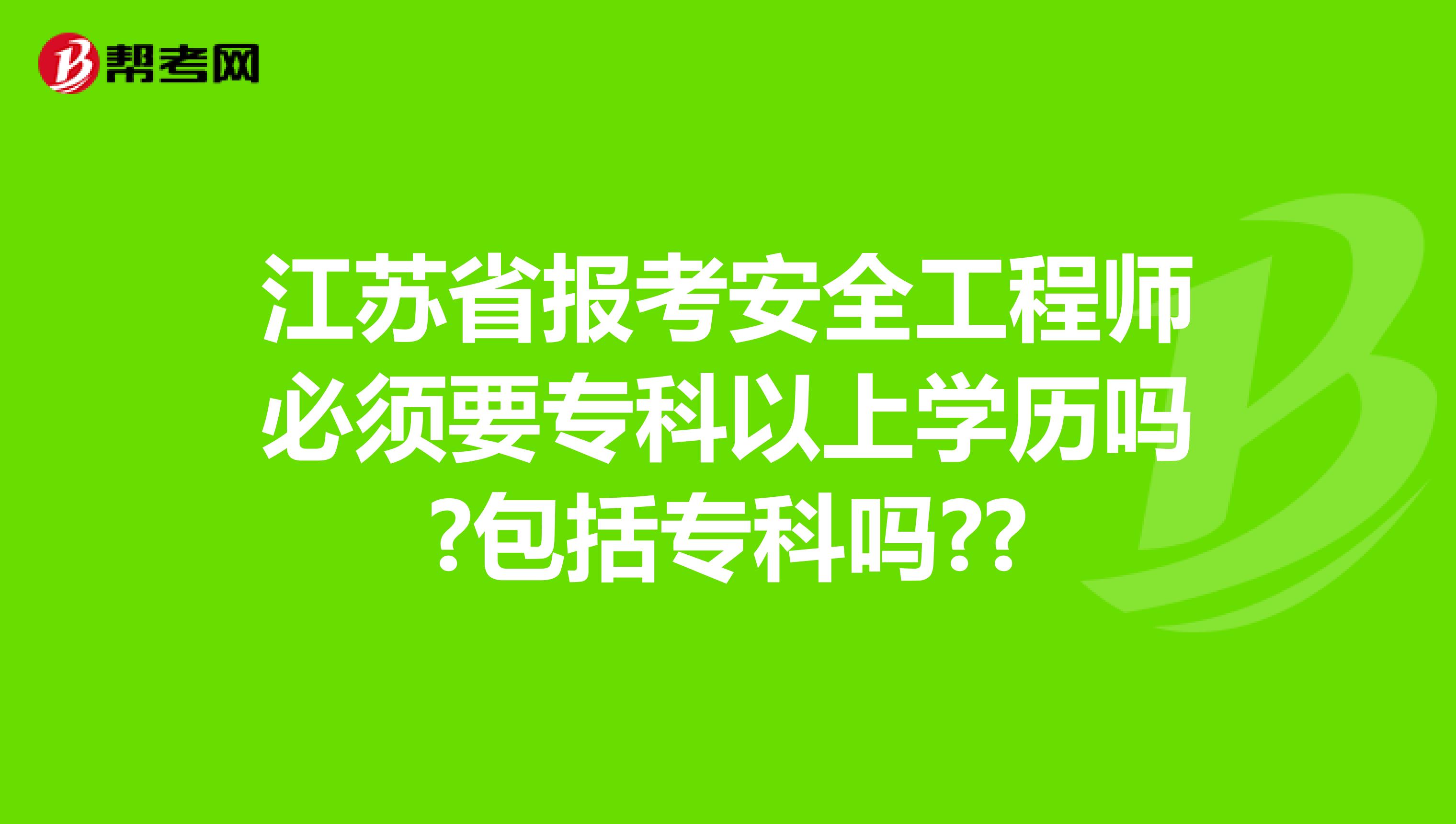 江苏省报考安全工程师必须要专科以上学历吗?包括专科吗??