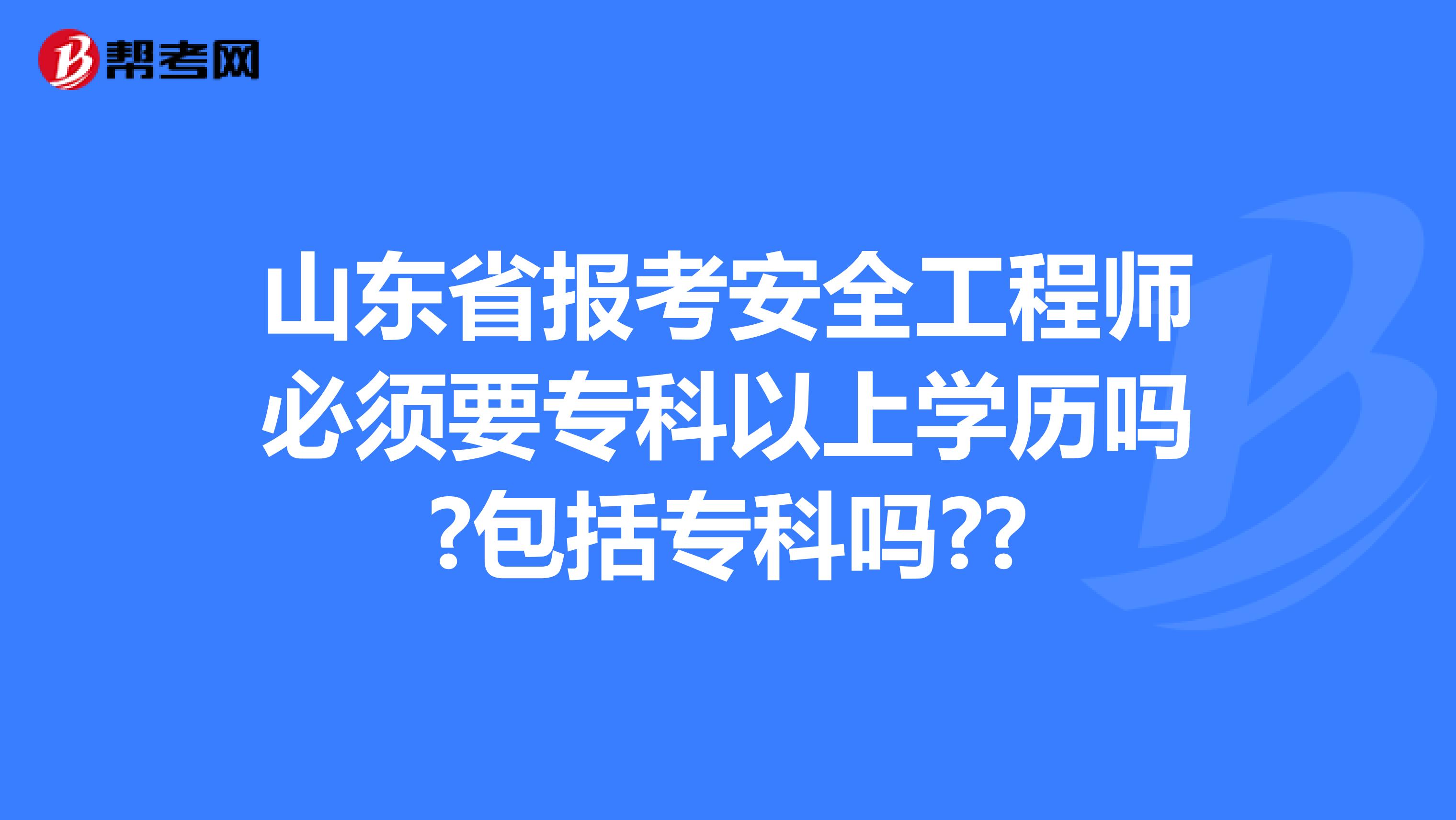 山东省报考安全工程师必须要专科以上学历吗?包括专科吗??