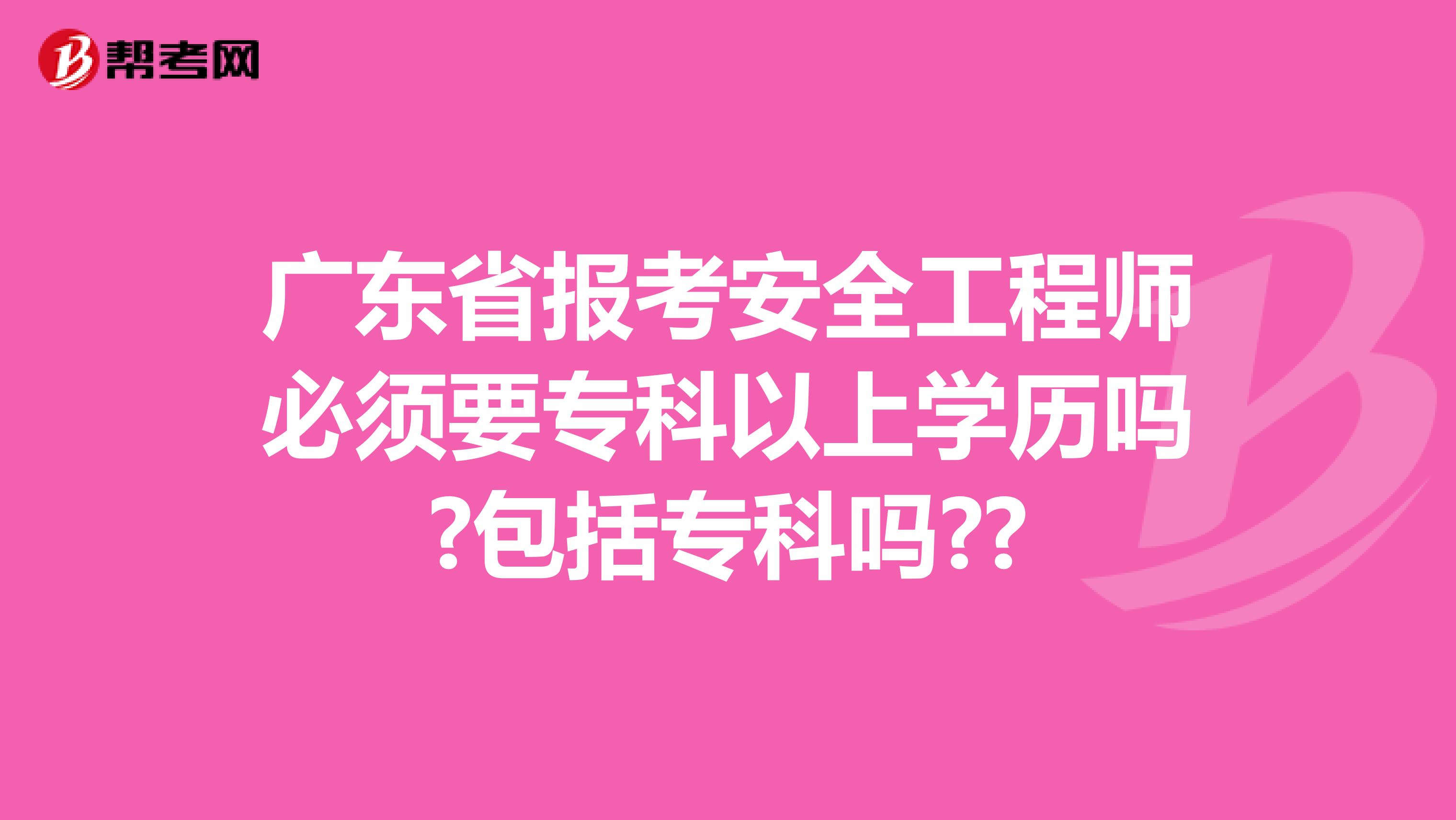 广东省报考安全工程师必须要专科以上学历吗?包括专科吗??