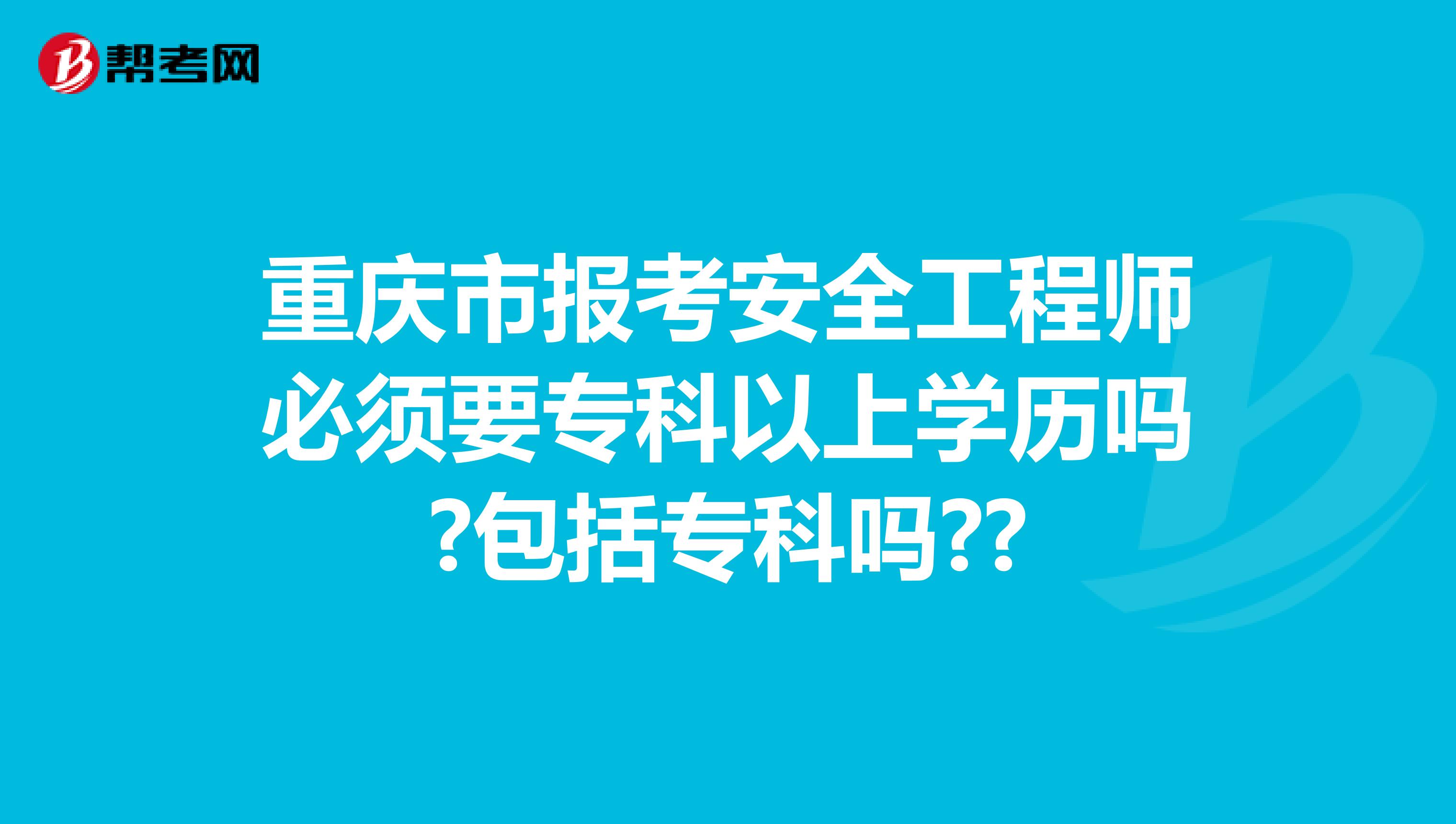 重庆市报考安全工程师必须要专科以上学历吗?包括专科吗??