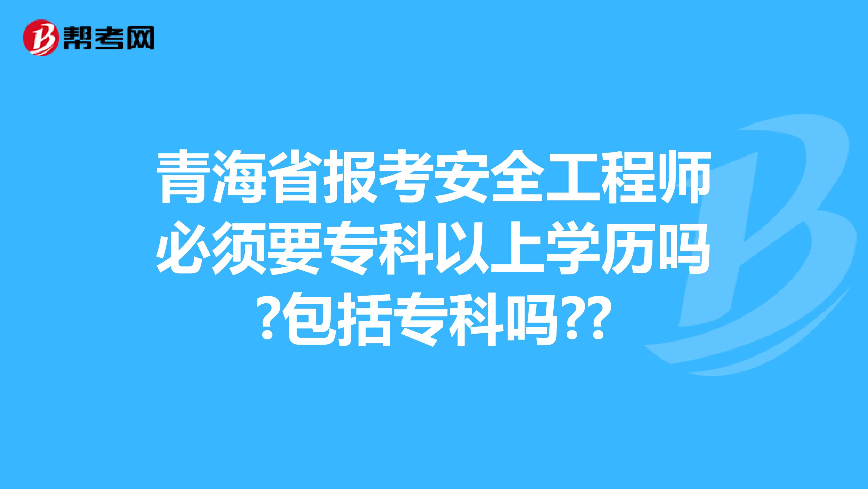 青海省报考安全工程师必须要专科以上学历吗?包括专科吗??