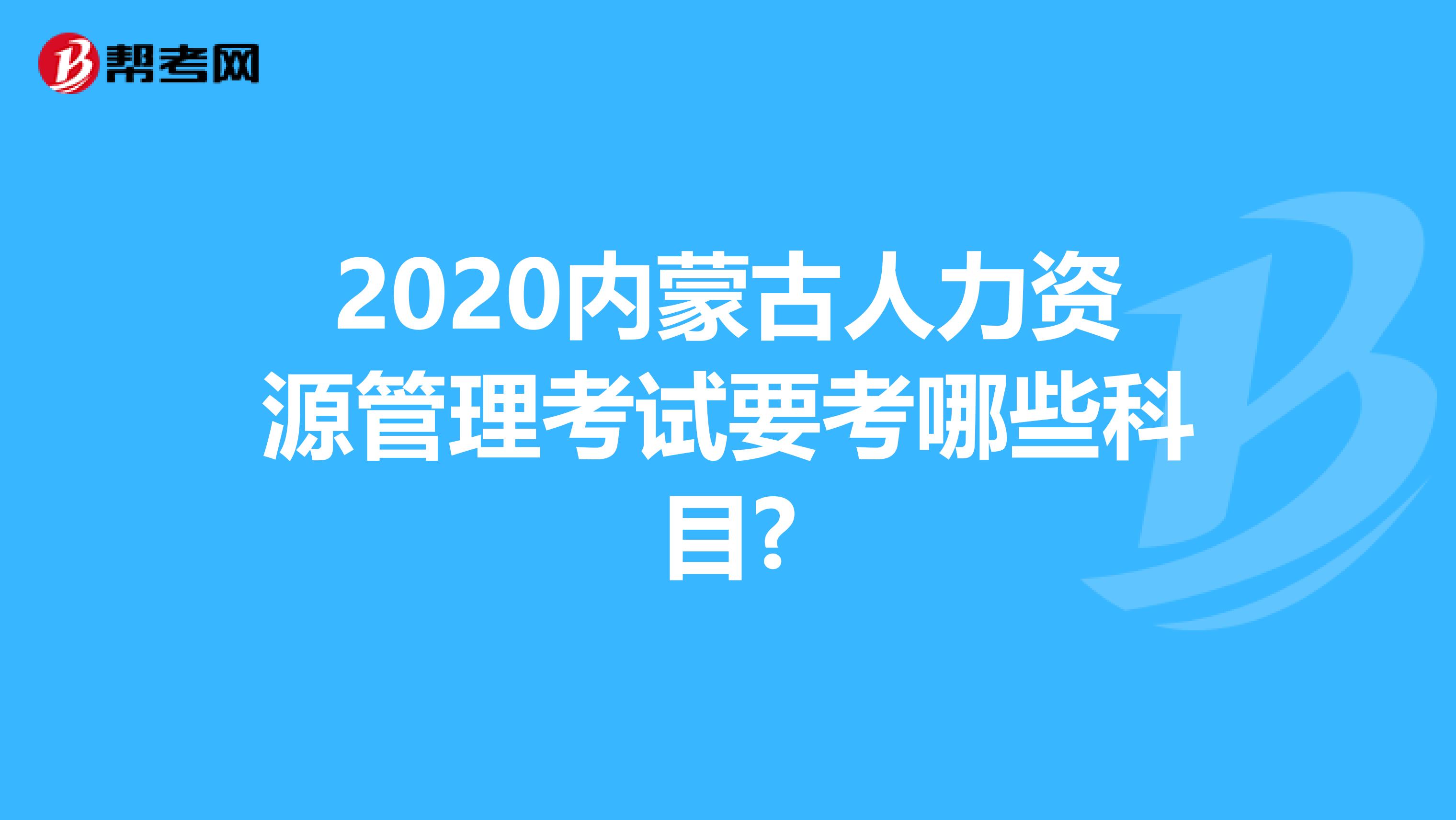 2020内蒙古人力资源管理考试要考哪些科目?