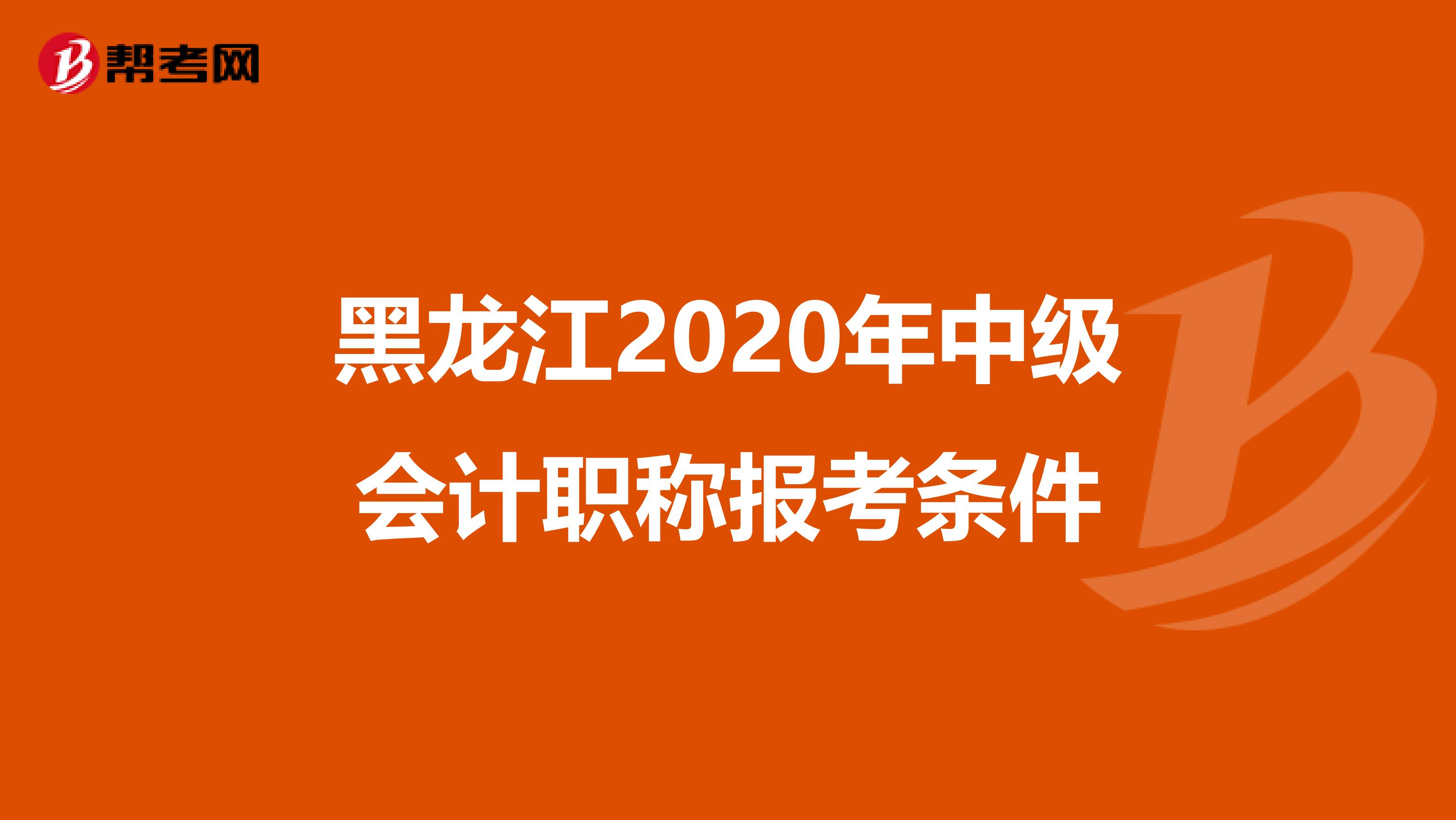 黑龙江2020年中级会计职称报考条件